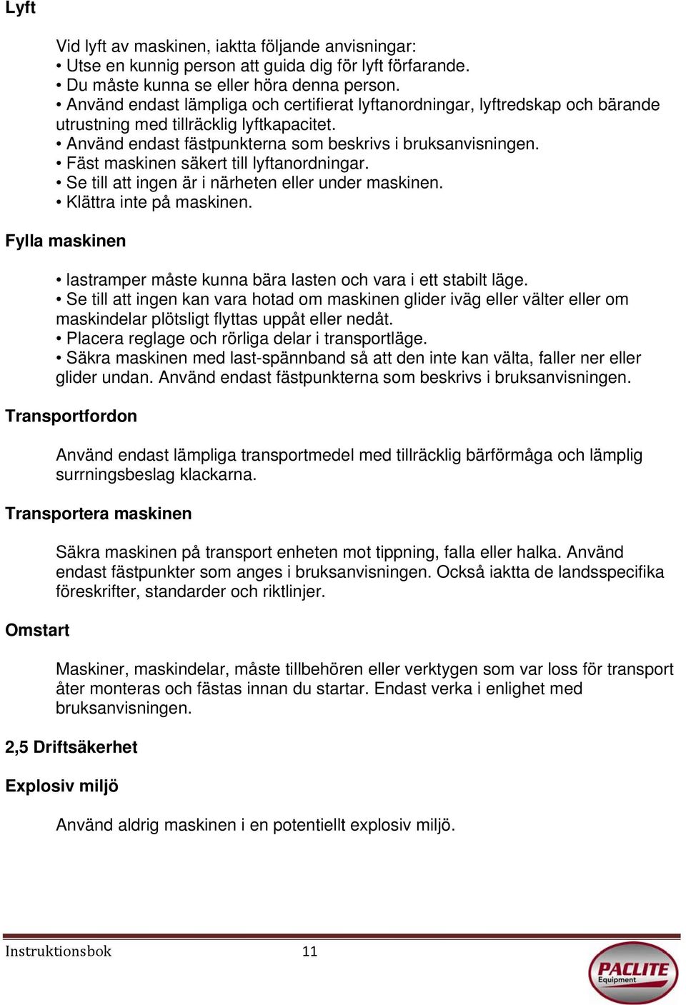 Fäst maskinen säkert till lyftanordningar. Se till att ingen är i närheten eller under maskinen. Klättra inte på maskinen.