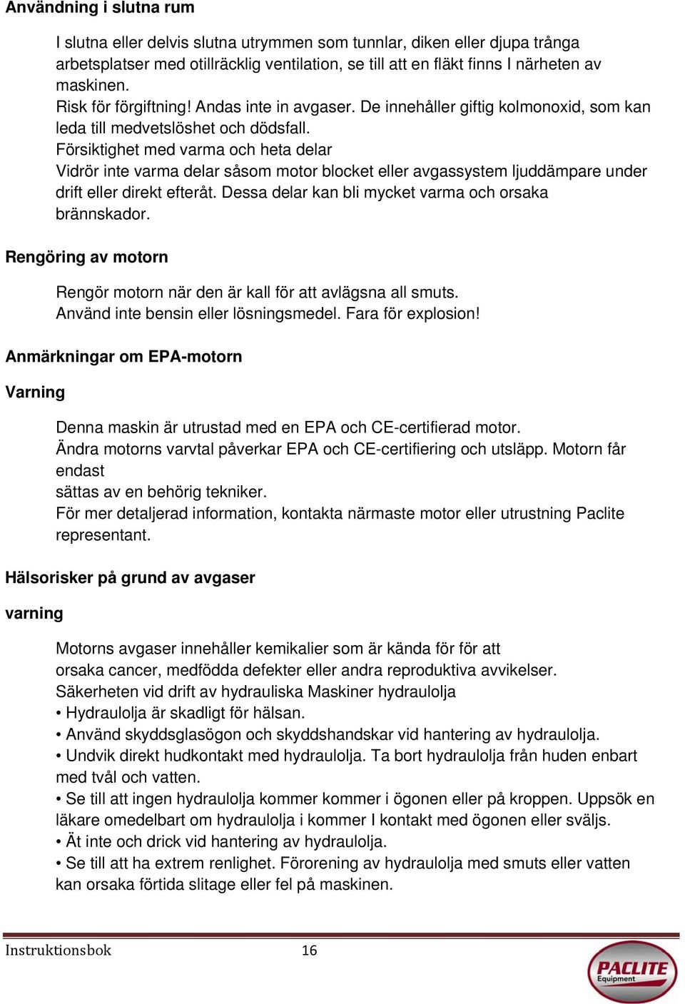 Försiktighet med varma och heta delar Vidrör inte varma delar såsom motor blocket eller avgassystem ljuddämpare under drift eller direkt efteråt.