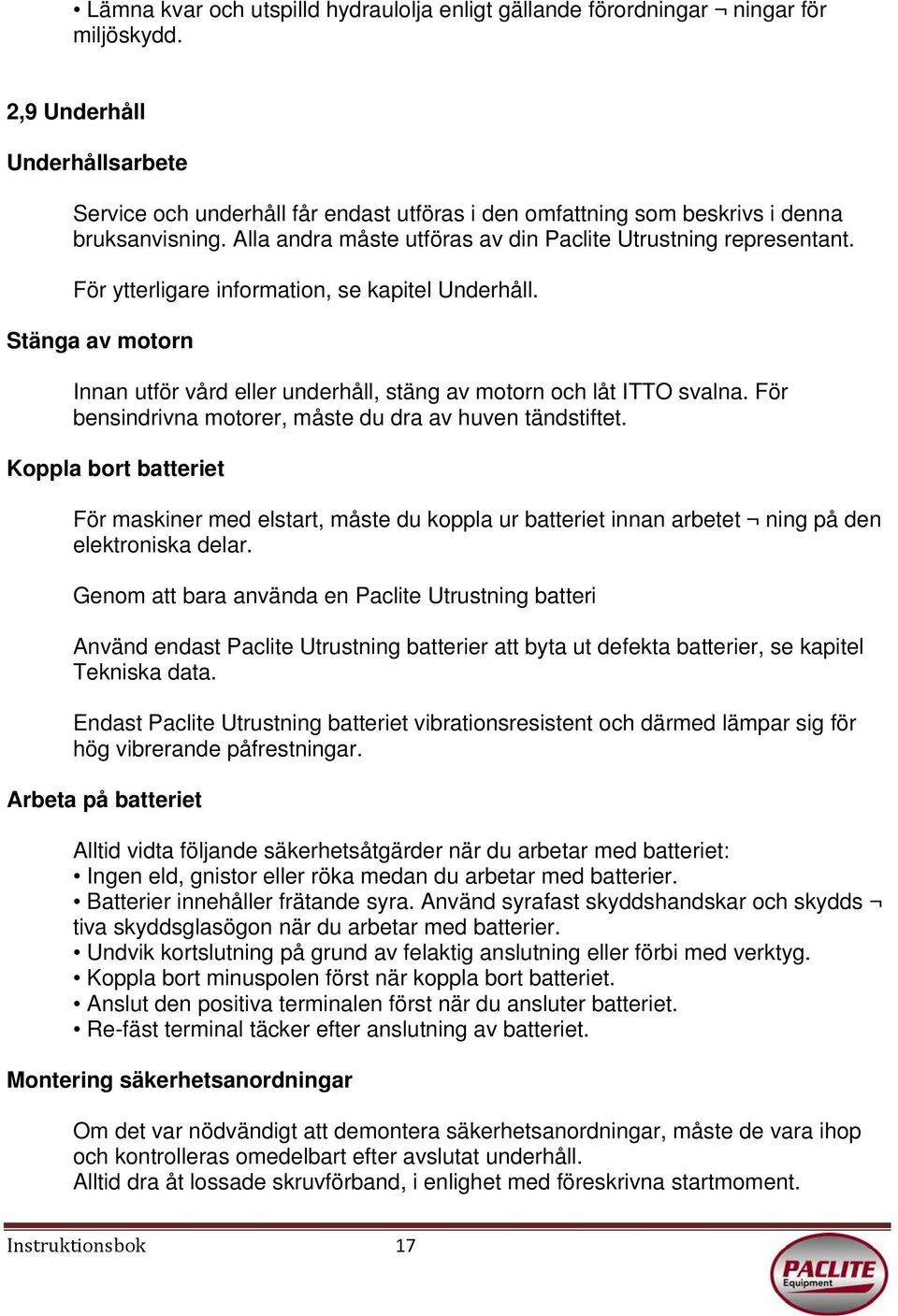 För ytterligare information, se kapitel Underhåll. Stänga av motorn Innan utför vård eller underhåll, stäng av motorn och låt ITTO svalna. För bensindrivna motorer, måste du dra av huven tändstiftet.