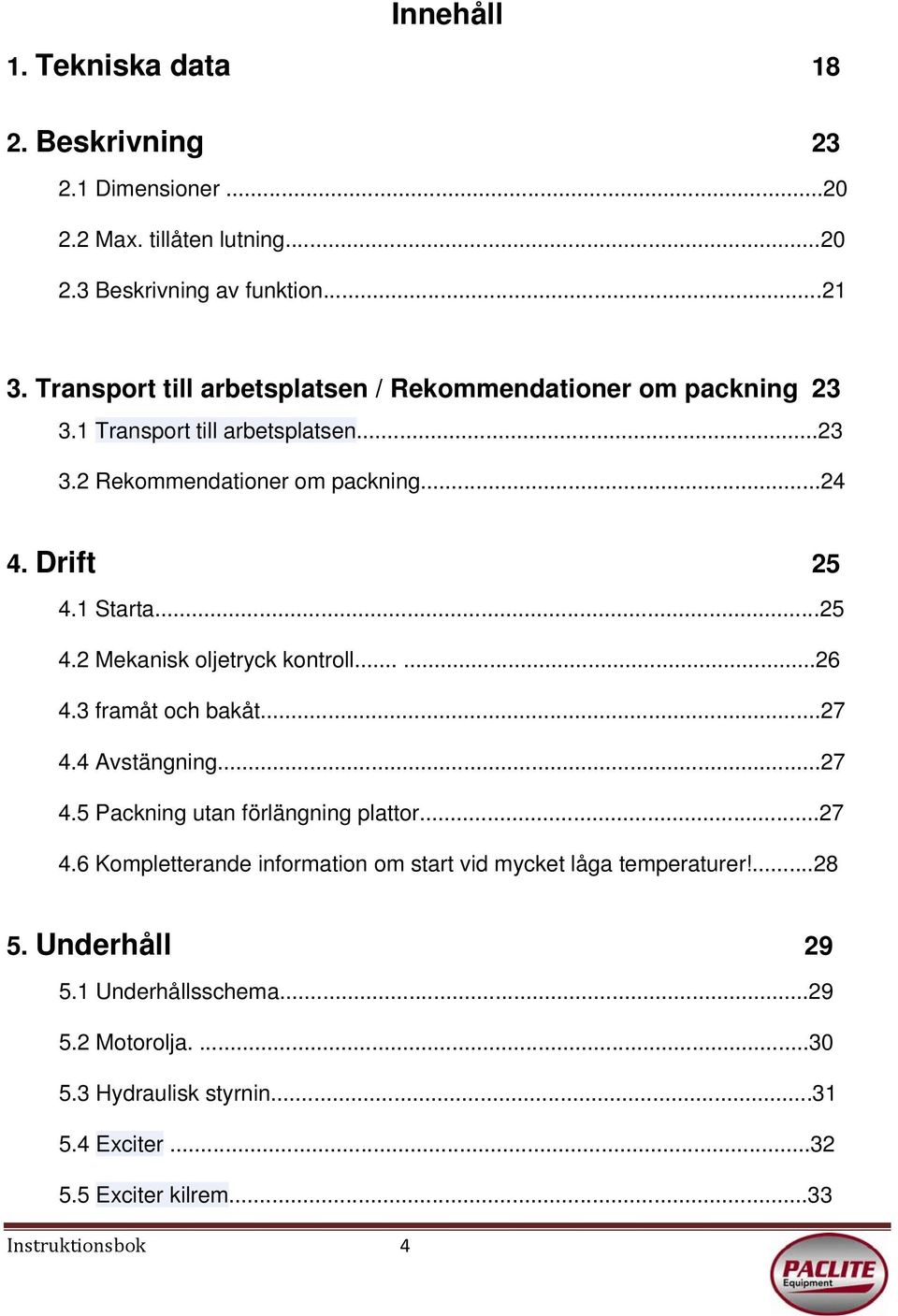 ..25 4.2 Mekanisk oljetryck kontroll......26 4.3 framåt och bakåt...27 4.4 Avstängning...27 4.5 Packning utan förlängning plattor...27 4.6 Kompletterande information om start vid mycket låga temperaturer!