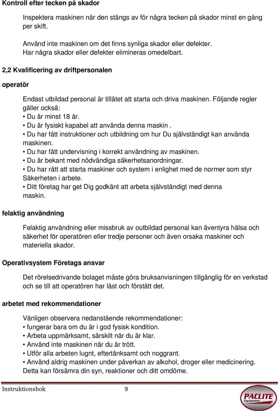 Följande regler gäller också: Du är minst 18 år. Du är fysiskt kapabel att använda denna maskin. Du har fått instruktioner och utbildning om hur Du självständigt kan använda maskinen.