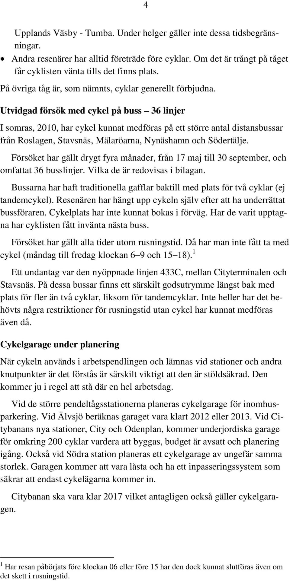 Utvidgad försök med cykel på buss 36 linjer I somras, 2010, har cykel kunnat medföras på ett större antal distansbussar från Roslagen, Stavsnäs, Mälaröarna, Nynäshamn och Södertälje.
