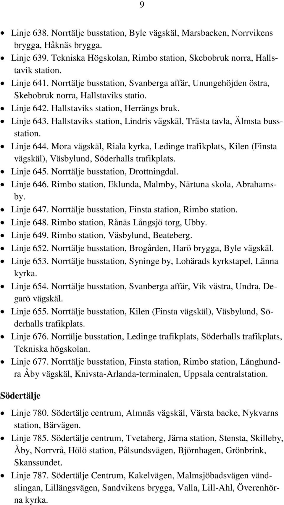 Hallstaviks station, Lindris vägskäl, Trästa tavla, Älmsta bussstation. Linje 644. Mora vägskäl, Riala kyrka, Ledinge trafikplats, Kilen (Finsta vägskäl), Väsbylund, Söderhalls trafikplats. Linje 645.