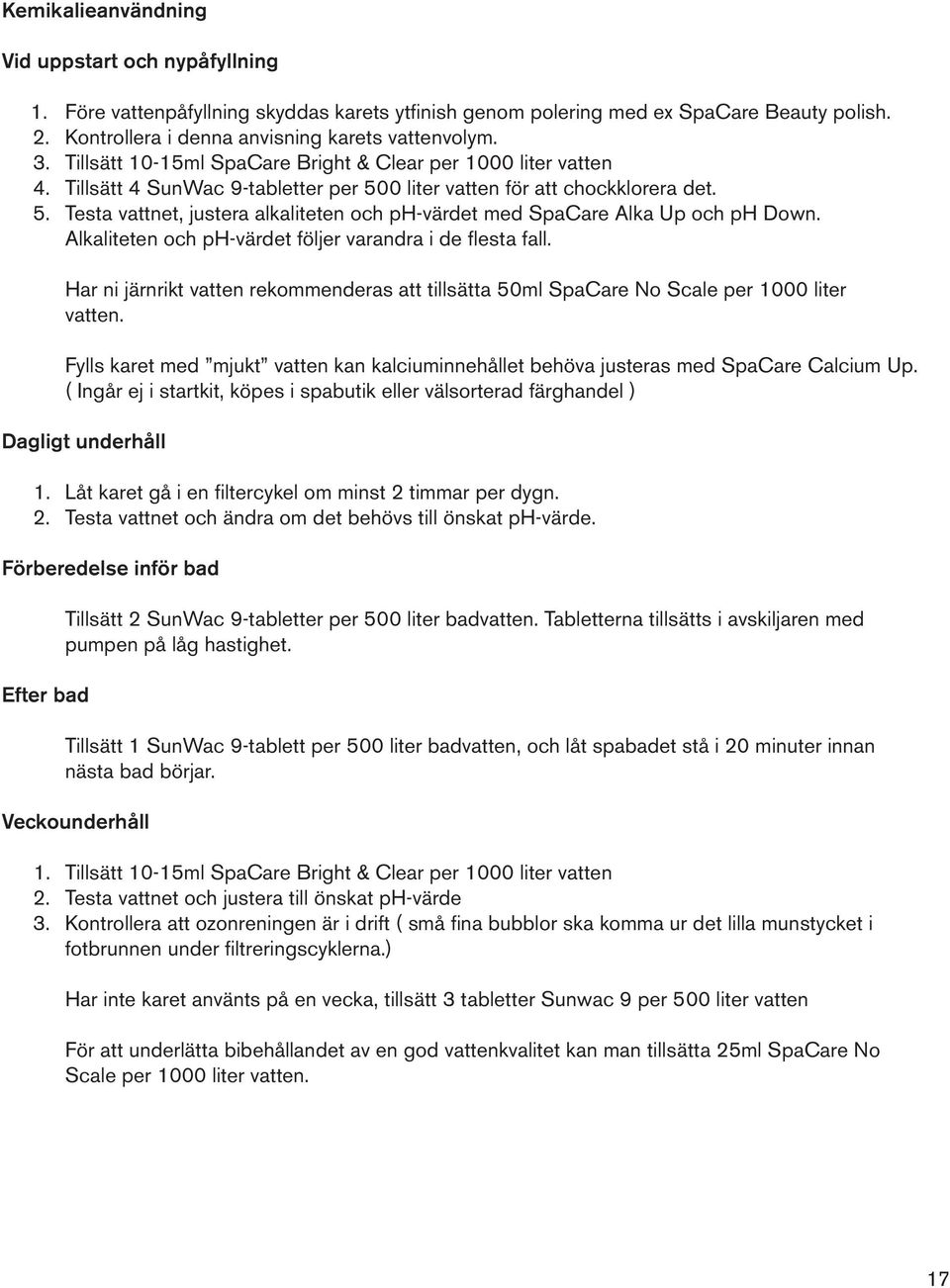 Alkaliteten och ph-värdet följer varandra i de flesta fall. Har ni järnrikt vatten rekommenderas att tillsätta 50ml SpaCare No Scale per 1000 liter vatten.