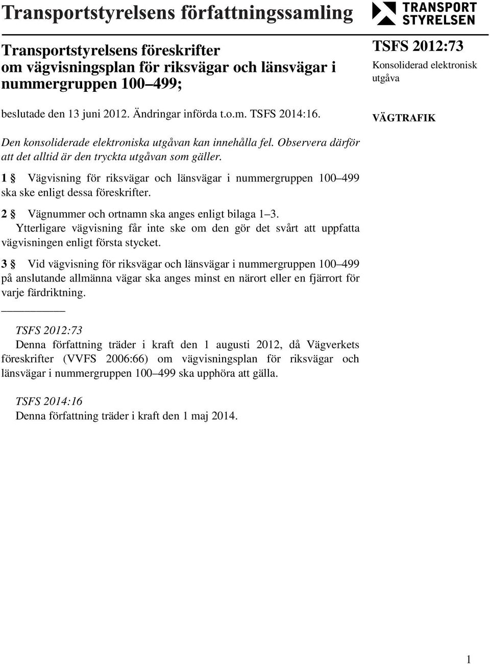 1 visning för riksvägar och länsvägar i nummergruppen 100 499 ska ske enligt dessa föreskrifter. 2 nummer och ortnamn ska anges enligt bilaga 1 3.