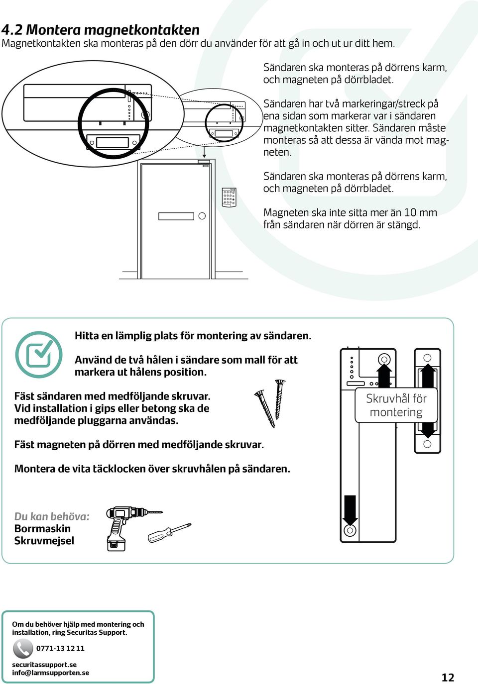 Sändaren ska monteras på dörrens karm, och magneten på dörrbladet. Magneten ska inte sitta mer än 10 mm från sändaren när dörren är stängd. Hitta en lämplig plats för montering av sändaren.