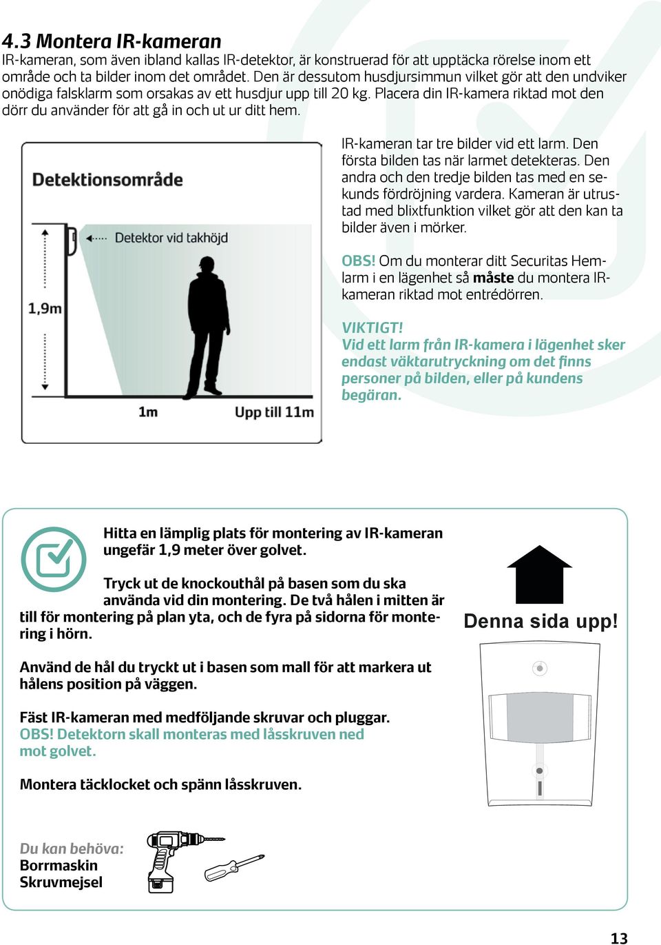 Placera din IR-kamera riktad mot den dörr du använder för att gå in och ut ur ditt hem. IR-kameran tar tre bilder vid ett larm. Den första bilden tas när larmet detekteras.