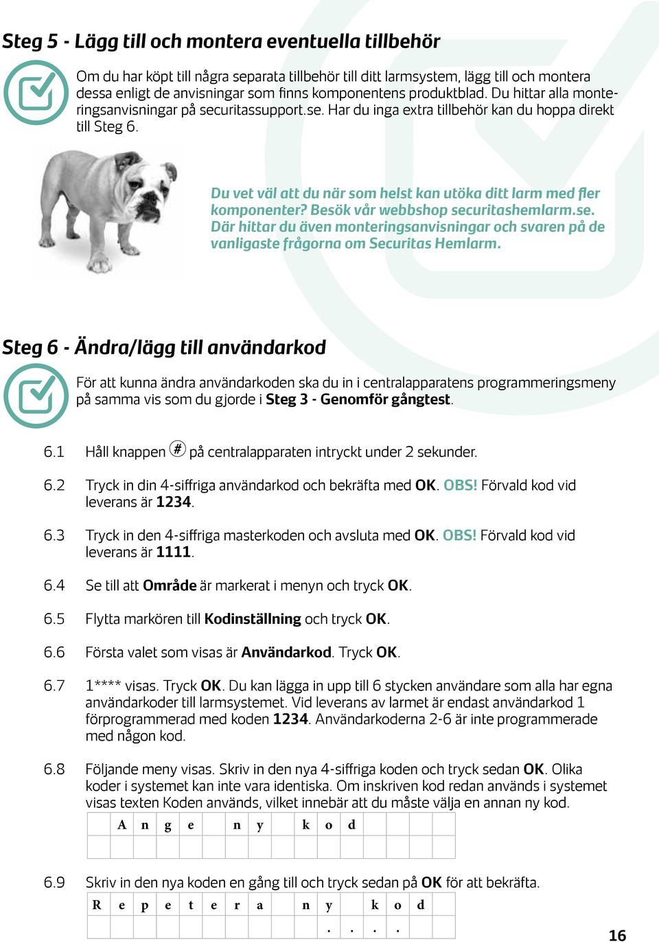 Du vet väl att du när som helst kan utöka ditt larm med fler komponenter? Besök vår webbshop securitashemlarm.se. Där hittar du även monteringsanvisningar och svaren på de vanligaste frågorna om Securitas Hemlarm.