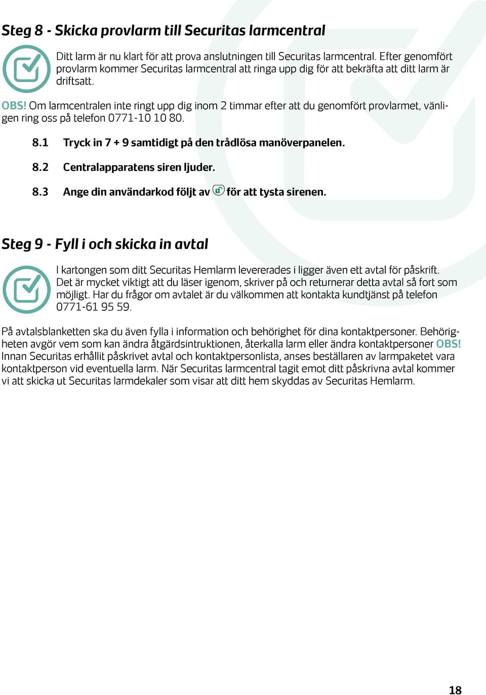 Om larmcentralen inte ringt upp dig inom 2 timmar efter att du genomfört provlarmet, vänligen ring oss på telefon 0771-10 10 80. 8.1 Tryck in 7 + 9 samtidigt på den trådlösa manöverpanelen. 8.2 Centralapparatens siren ljuder.