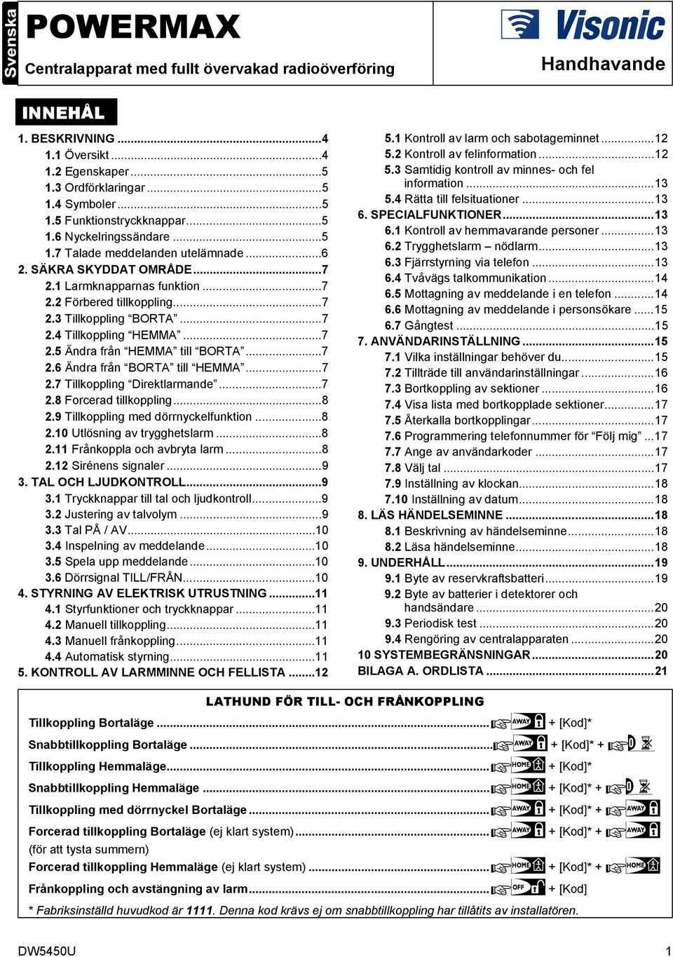 ..7 2.5 Ändra från HEMMA till BORTA...7 2.6 Ändra från BORTA till HEMMA...7 2.7 Tillkoppling Direktlarmande...7 2.8 Forcerad tillkoppling...8 2.9 Tillkoppling med dörrnyckelfunktion...8 2.10 Utlösning av trygghetslarm.