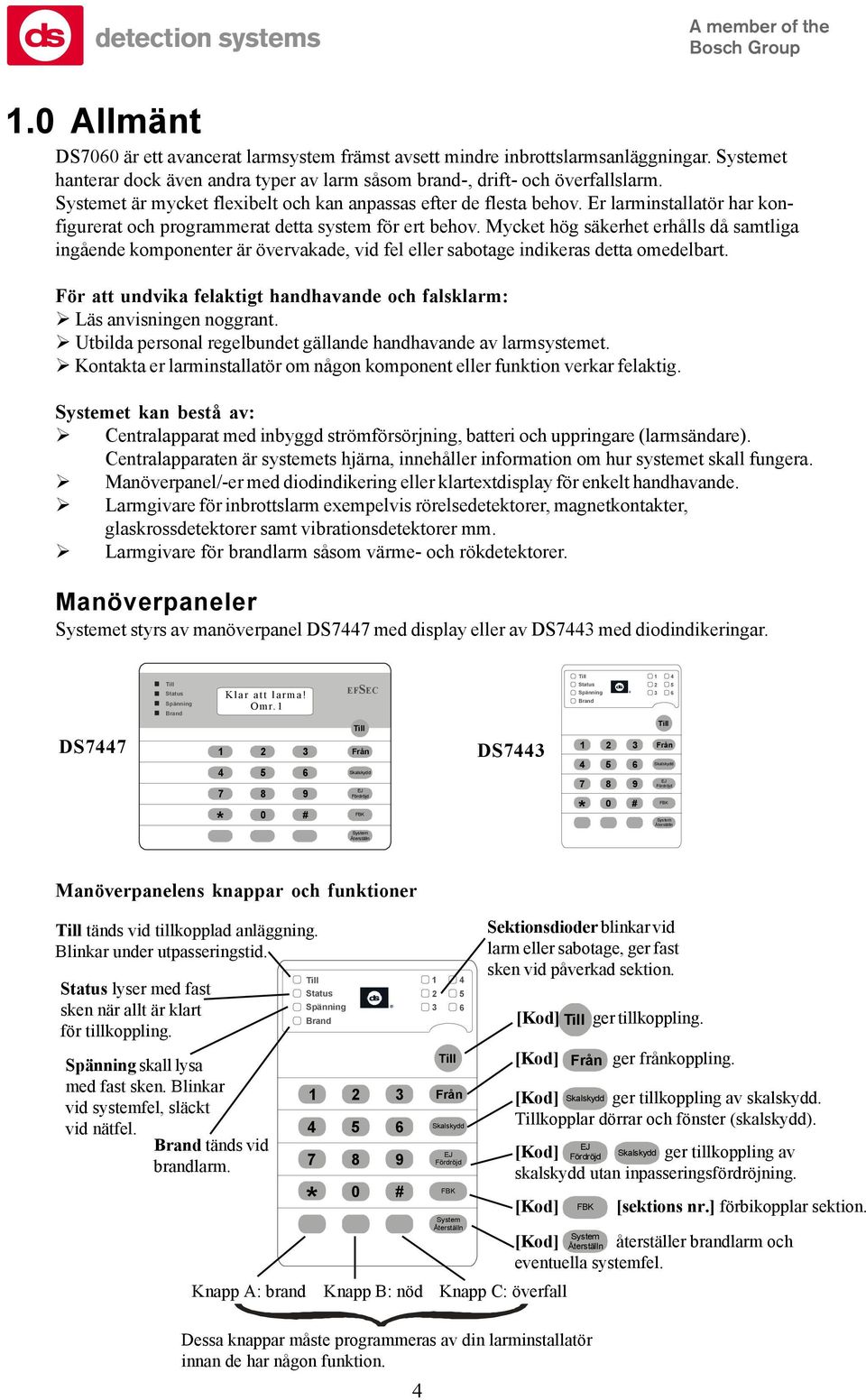 Mycket hög säkerhet erhålls då samtliga ingående komponenter är övervakade, vid fel eller sabotage indikeras detta omedelbart. För att undvika felaktigt handhavande och falsklarm:!