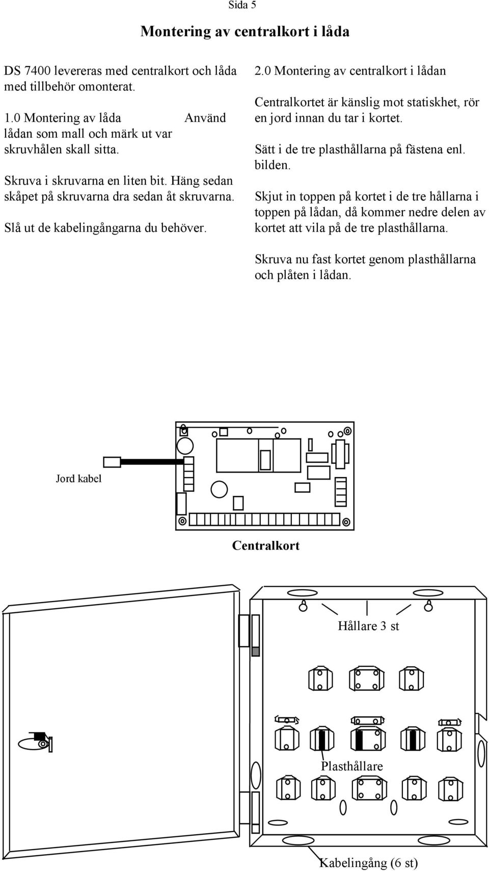 Slå ut de kabelingångarna du behöver. 2. Montering av centralkort i lådan Centralkortet är känslig mot statiskhet, rör en jord innan du tar i kortet.