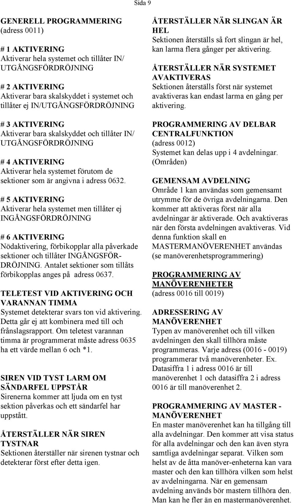 # 5 AKTIVERING Aktiverar hela systemet men tillåter ej INGÅNGSFÖRDRÖJNING # 6 AKTIVERING Nödaktivering, förbikopplar alla påverkade sektioner och tillåter INGÅNGSFÖR- DRÖJNING.