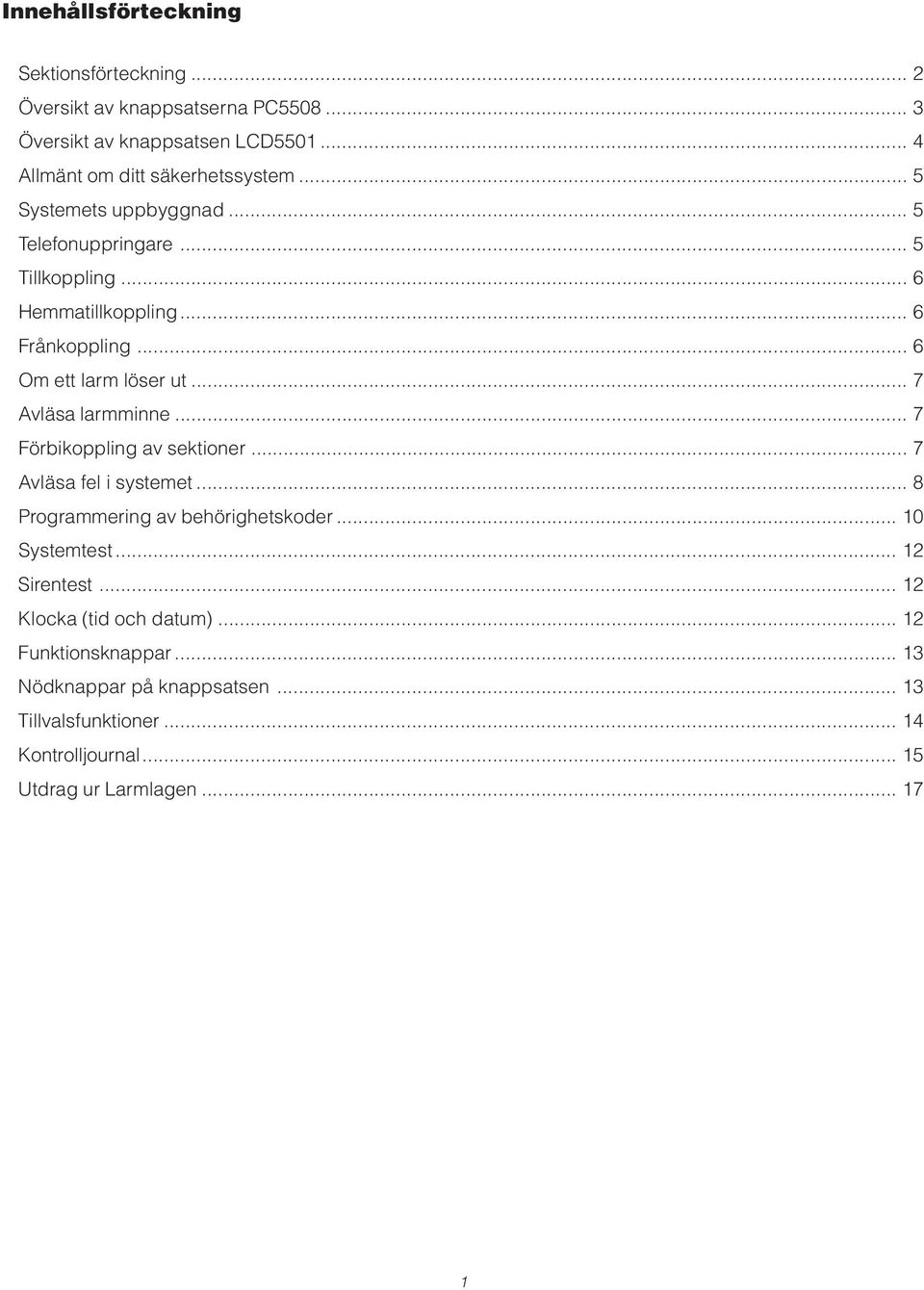 .. 7 Avläsa larmminne... 7 Förbikoppling av sektioner... 7 Avläsa fel i systemet... 8 Programmering av behörighetskoder... 10 Systemtest... 12 Sirentest.