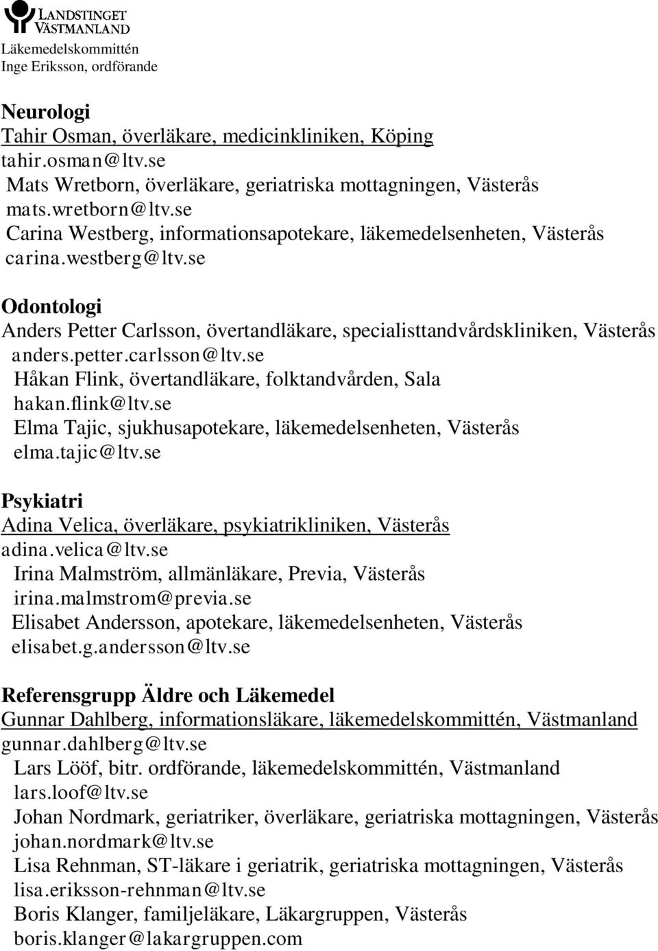 se Psykiatri Adina Velica, överläkare, psykiatrikliniken, Västerås adina.velica@ltv.se Irina Malmström, allmänläkare, Previa, Västerås irina.malmstrom@previa.