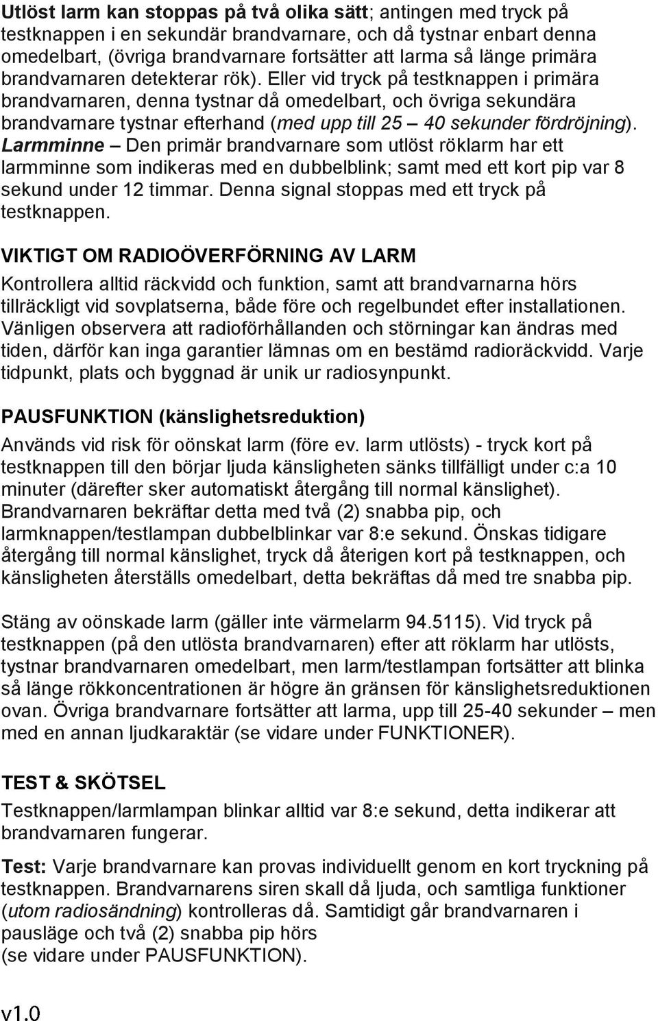 Eller vid tryck på testknappen i primära brandvarnaren, denna tystnar då omedelbart, och övriga sekundära brandvarnare tystnar efterhand (med upp till 25 40 sekunder fördröjning).