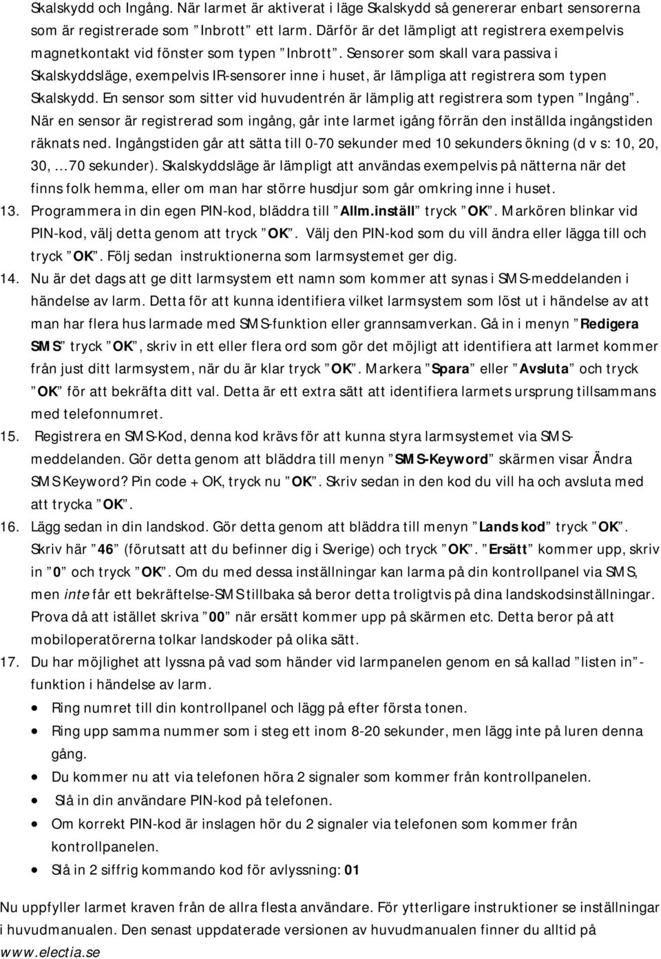 Sensorer som skall vara passiva i Skalskyddsläge, exempelvis IR-sensorer inne i huset, är lämpliga att registrera som typen Skalskydd.