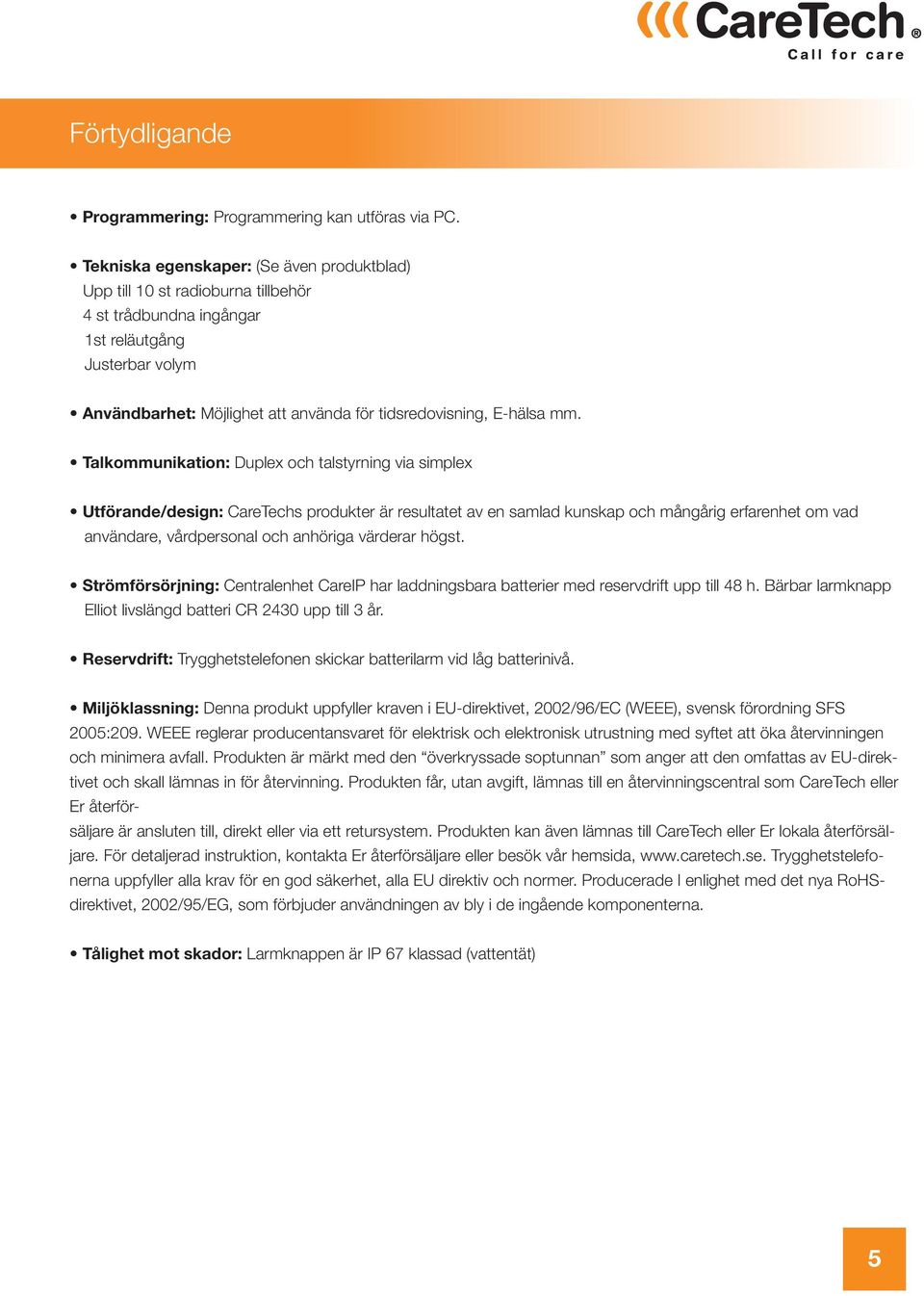 mm. Talkommunikation: Duplex och talstyrning via simplex Utförande/design: CareTechs produkter är resultatet av en samlad kunskap och mångårig erfarenhet om vad användare, vårdpersonal och anhöriga