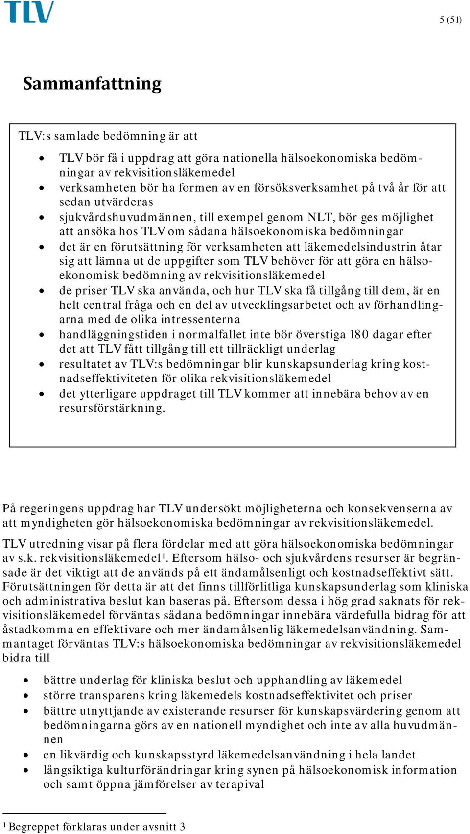 att läkemedelsindustrin åtar sig att lämna ut de uppgifter som TLV behöver för att göra en hälsoekonomisk bedömning av rekvisitionsläkemedel de priser TLV ska använda, och hur TLV ska få tillgång