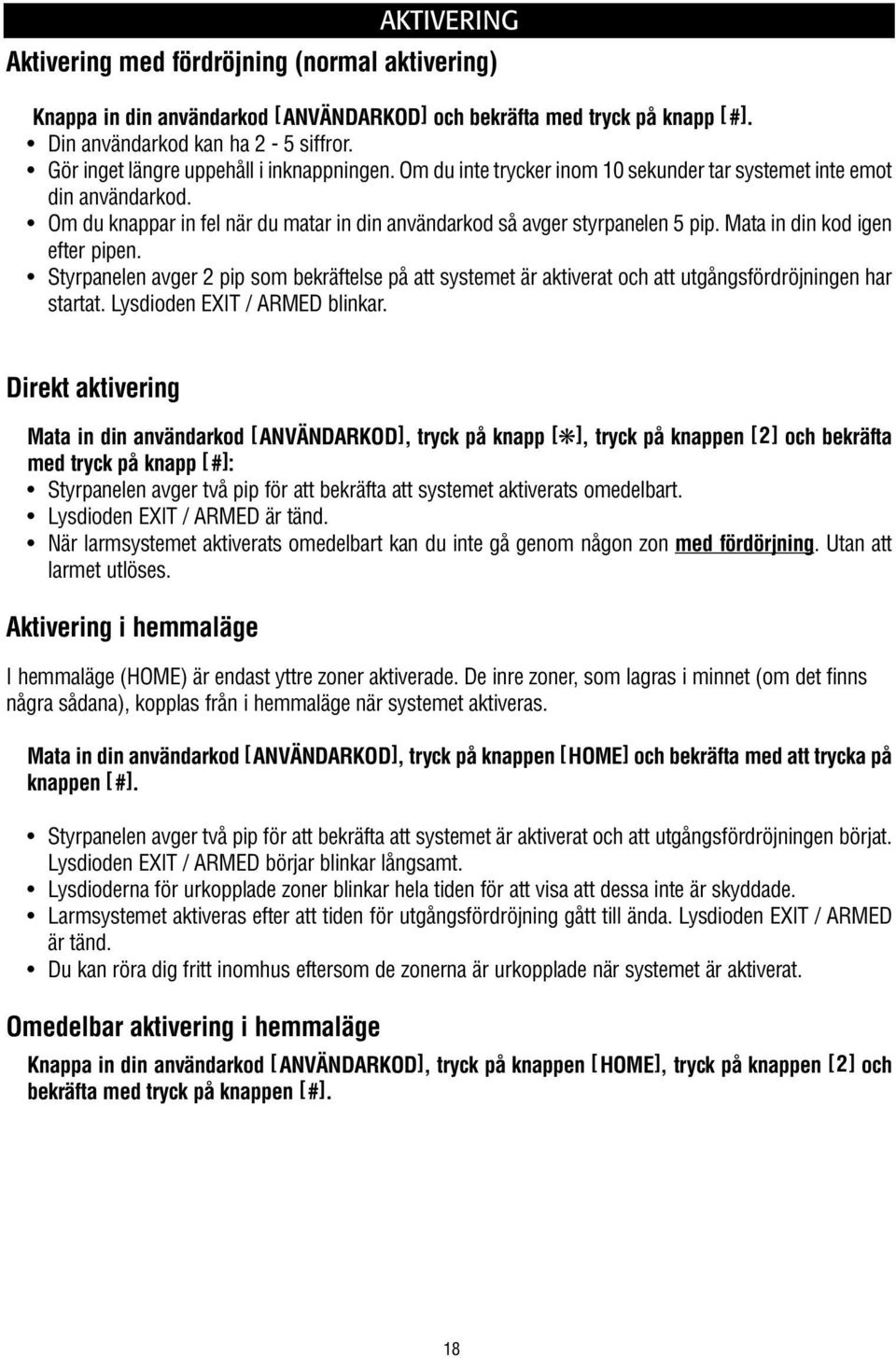 Mata in din kod igen efter pipen. Styrpanelen avger 2 pip som bekräftelse på att systemet är aktiverat och att utgångsfördröjningen har startat. Lysdioden EXIT / ARMED blinkar.