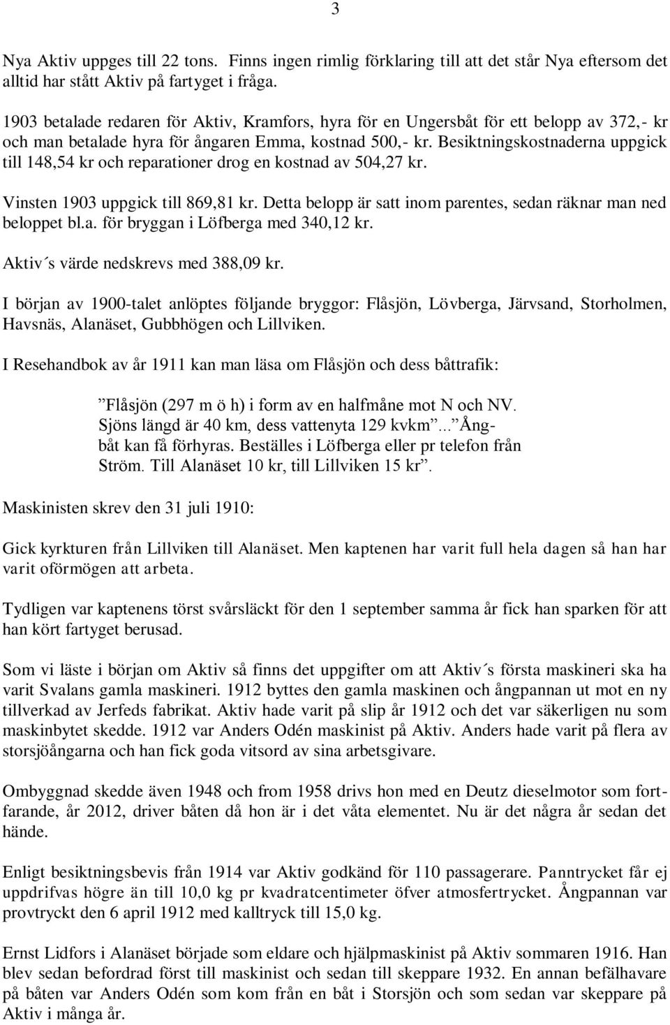 Besiktningskostnaderna uppgick till 148,54 kr och reparationer drog en kostnad av 504,27 kr. Vinsten 1903 uppgick till 869,81 kr. Detta belopp är satt inom parentes, sedan räknar man ned beloppet bl.