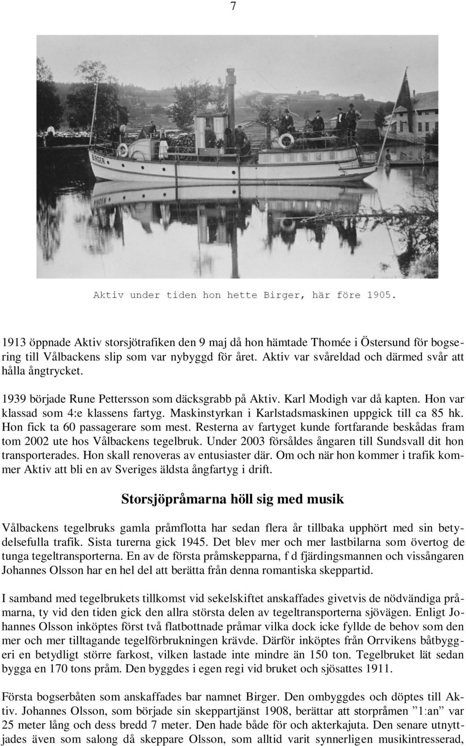 Hon fick ta 60 passagerare som mest. Resterna av fartyget kunde fortfarande beskådas fram tom 2002 ute hos Vålbackens tegelbruk. Under 2003 försåldes ångaren till Sundsvall dit hon transporterades.