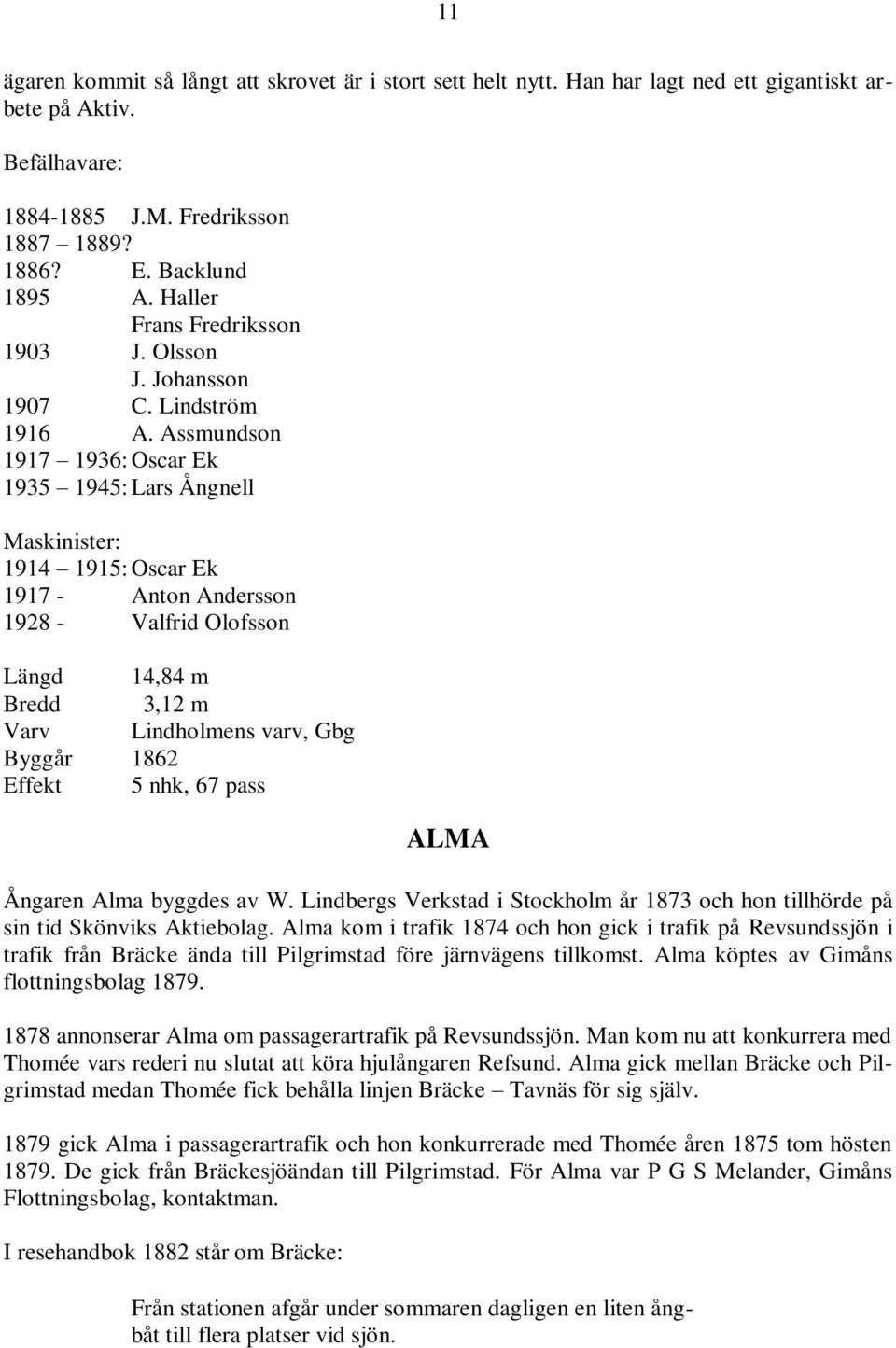 Assmundson 1917 1936: Oscar Ek 1935 1945: Lars Ångnell Maskinister: 1914 1915: Oscar Ek 1917 - Anton Andersson 1928 - Valfrid Olofsson Längd 14,84 m Bredd 3,12 m Varv Lindholmens varv, Gbg Byggår