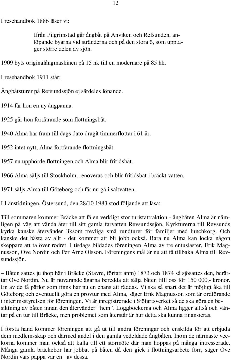 1925 går hon fortfarande som flottningsbåt. 1940 Alma har fram till dags dato dragit timmerflottar i 61 år. 1952 intet nytt, Alma fortfarande flottningsbåt.