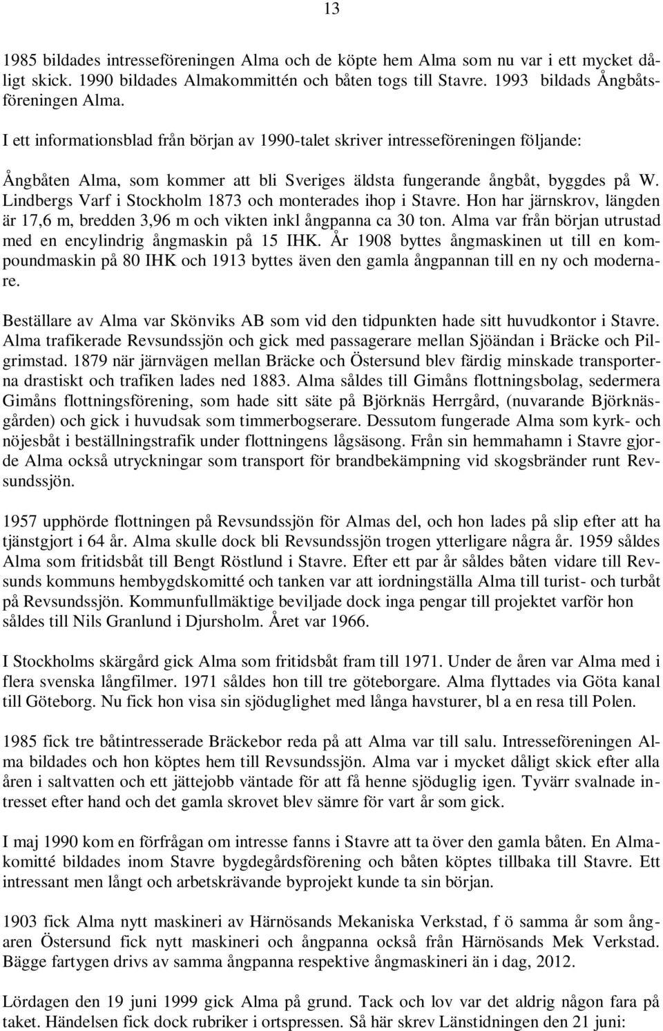 Lindbergs Varf i Stockholm 1873 och monterades ihop i Stavre. Hon har järnskrov, längden är 17,6 m, bredden 3,96 m och vikten inkl ångpanna ca 30 ton.