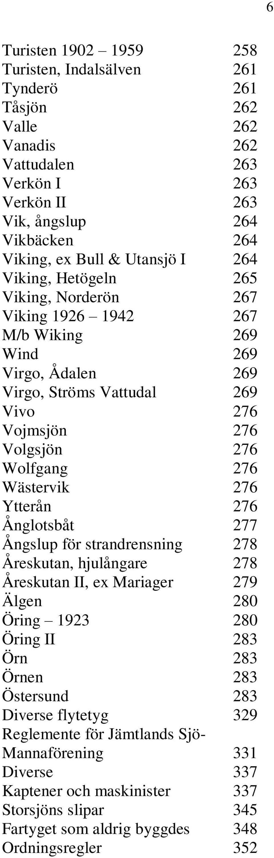 276 Wästervik 276 Ytterån 276 Ånglotsbåt 277 Ångslup för strandrensning 278 Åreskutan, hjulångare 278 Åreskutan II, ex Mariager 279 Älgen 280 Öring 1923 280 Öring II 283 Örn 283 Örnen 283