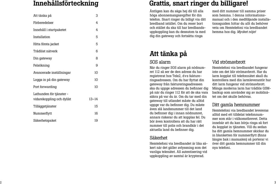 Om du reser bort och stället du ska till har bredbandsuppkoppling kan du dessutom ta med dig din gateway och fortsätta ringa med ditt nummer till samma priser som hemma.