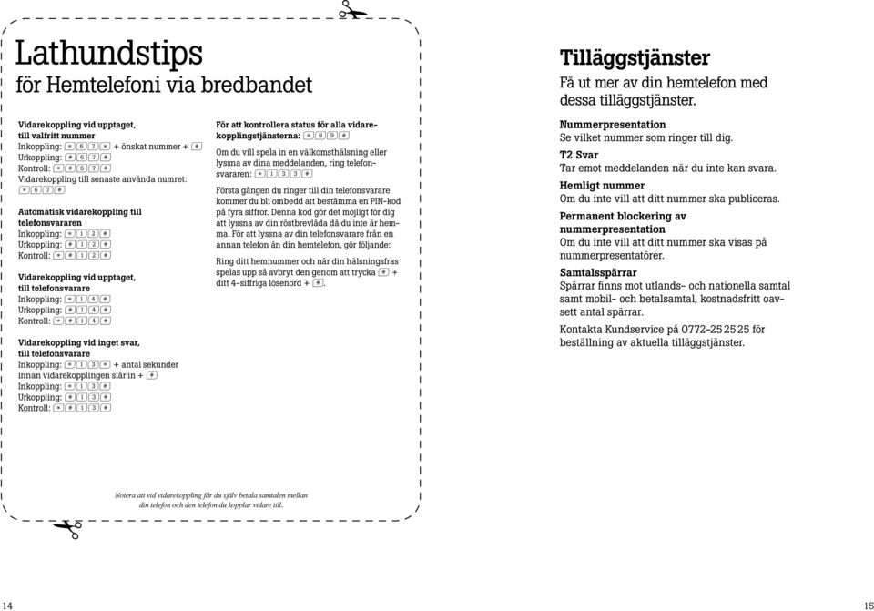 telefonsvararen Inkoppling: s12f Urkoppling: f12f Kontroll: sf12f Vidarekoppling vid upptaget, till telefonsvarare Inkoppling: s14f Urkoppling: f14f Kontroll: sf14f Vidarekoppling vid inget svar,