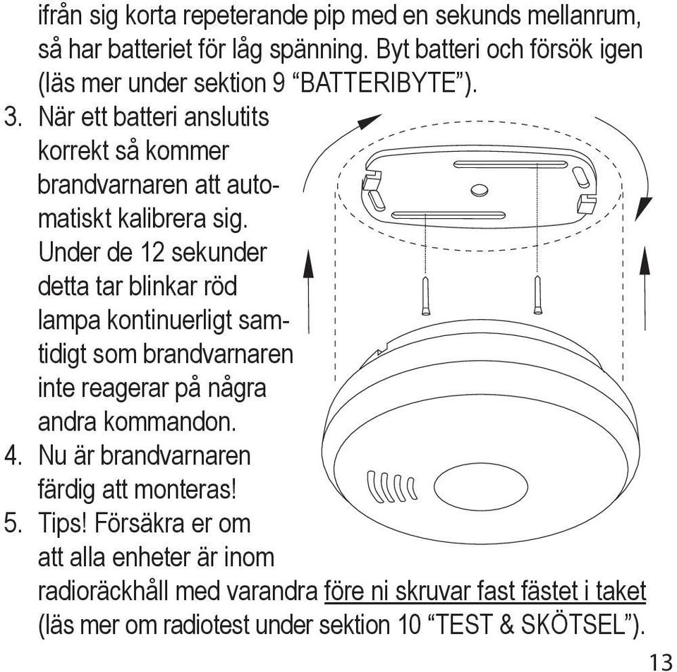 När ett batteri anslutits korrekt så kommer brandvarnaren att automatiskt kalibrera sig.