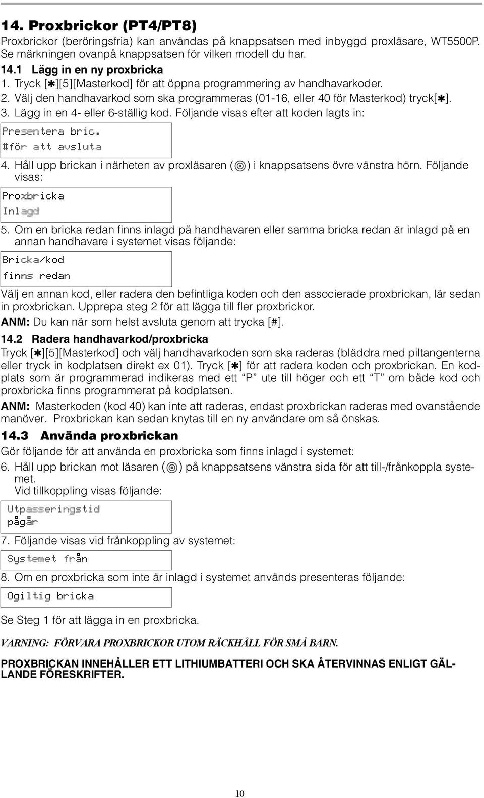 Lägg in en 4- eller 6-ställig kod. Följande visas efter att koden lagts in: Presentera bric. #för att avsluta 4. Håll upp brickan i närheten av proxläsaren ( ) i knappsatsens övre vänstra hörn.