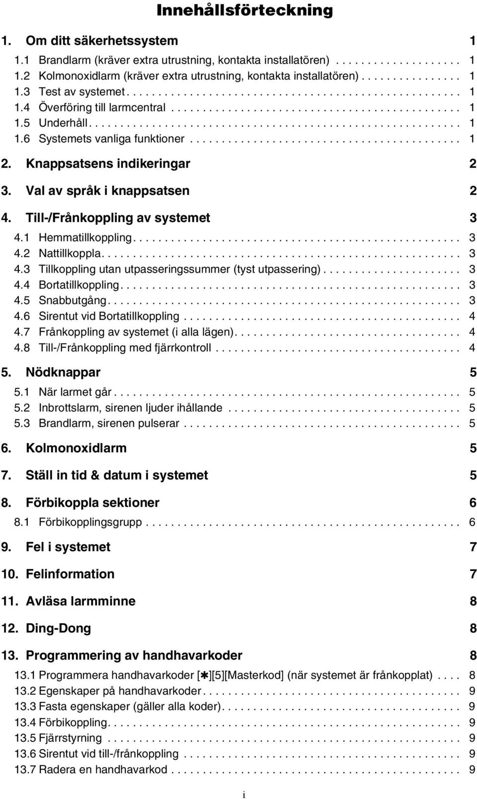 .......................................... 1 2. Knappsatsens indikeringar 2 3. Val av språk i knappsatsen 2 4. Till-/Frånkoppling av systemet 3 4.1 Hemmatillkoppling.................................................... 3 4.2 Nattillkoppla.