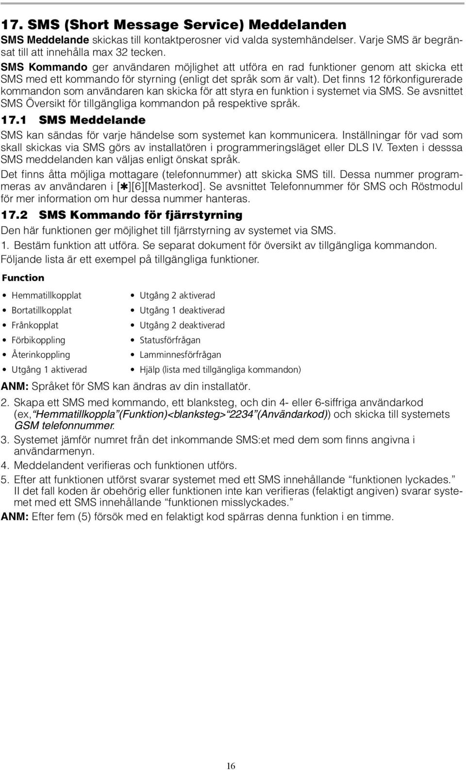 Det finns 12 förkonfigurerade kommandon som användaren kan skicka för att styra en funktion i systemet via SMS. Se avsnittet SMS Översikt för tillgängliga kommandon på respektive språk. 17.