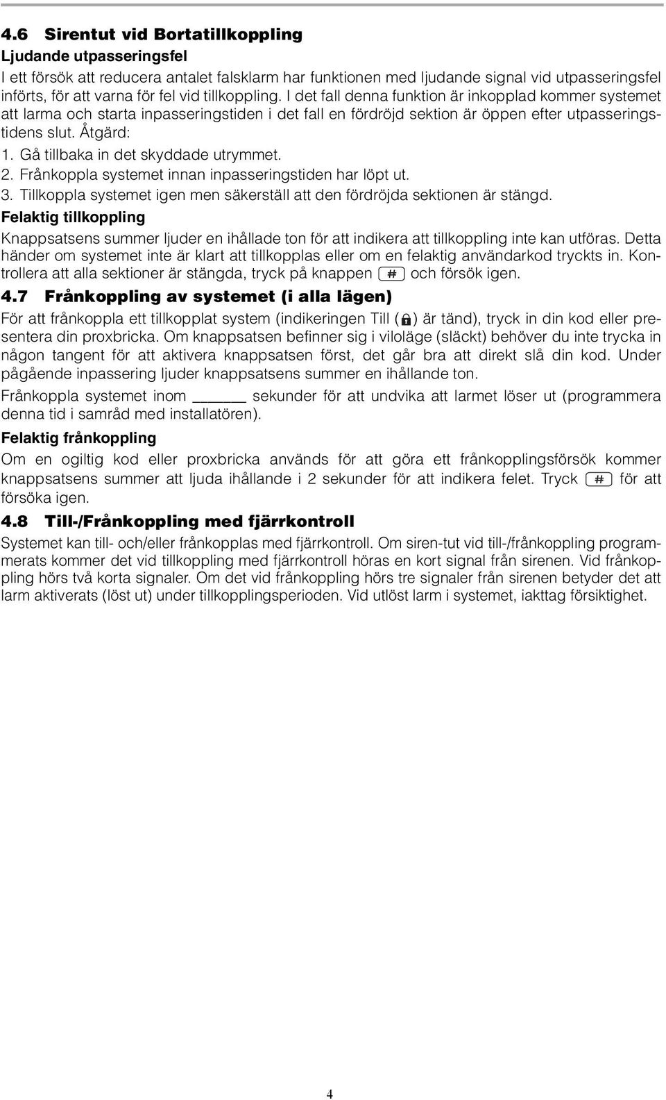 Gå tillbaka in det skyddade utrymmet. 2. Frånkoppla systemet innan inpasseringstiden har löpt ut. 3. Tillkoppla systemet igen men säkerställ att den fördröjda sektionen är stängd.