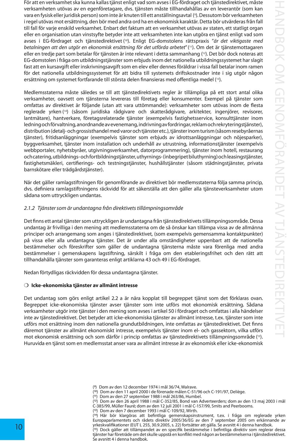 Dessutom bör verksamheten i regel utövas mot ersättning, den bör med andra ord ha en ekonomisk karaktär. Detta bör utvärderas från fall till fall för varje enskild verksamhet.