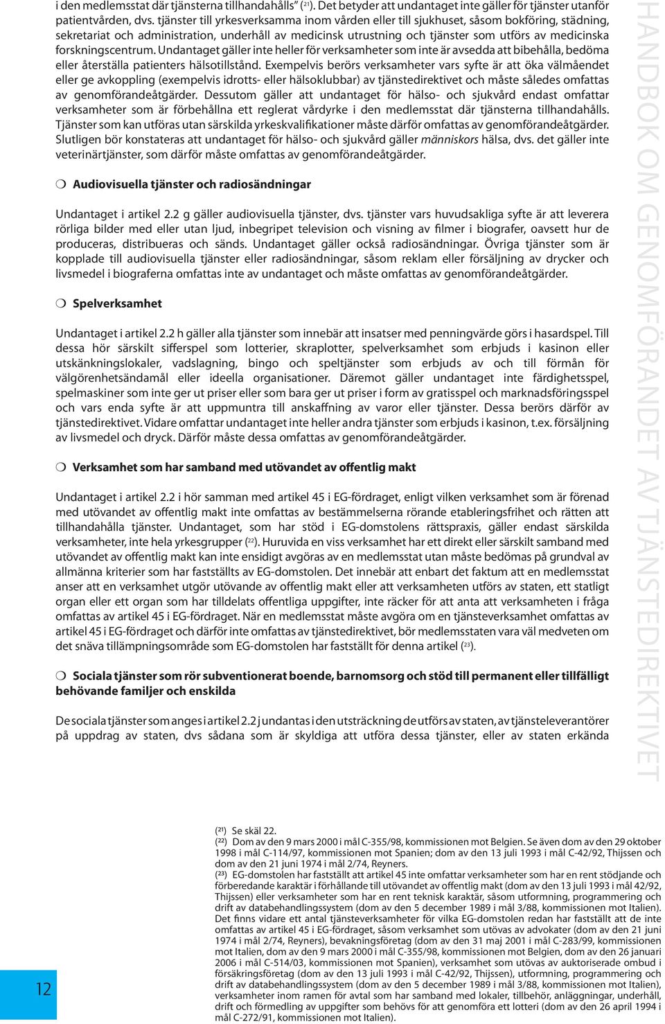 forskningscentrum. Undantaget gäller inte heller för verksamheter som inte är avsedda att bibehålla, bedöma eller återställa patienters hälsotillstånd.