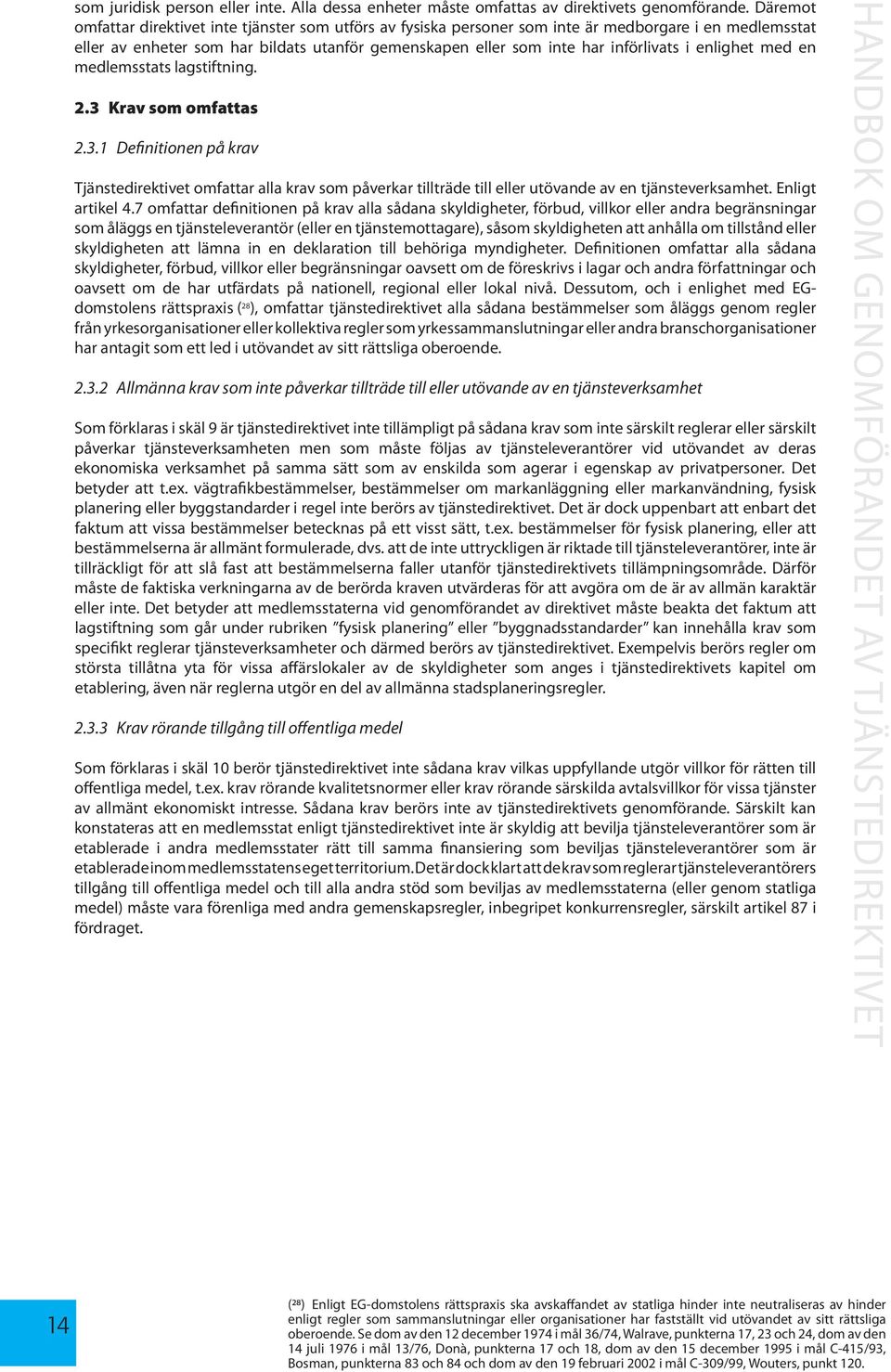 enlighet med en medlemsstats lagstiftning. 2.3 Krav som omfattas 2.3.1 Definitionen på krav Tjänstedirektivet omfattar alla krav som påverkar tillträde till eller utövande av en tjänsteverksamhet.