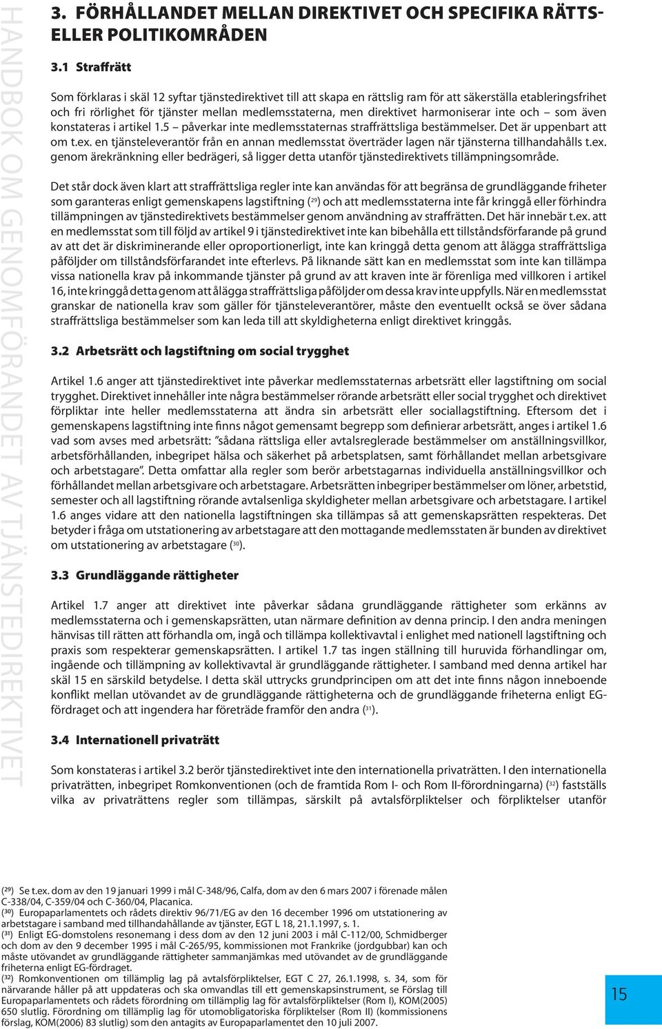 direktivet harmoniserar inte och som även konstateras i artikel 1.5 påverkar inte medlemsstaternas straffrättsliga bestämmelser. Det är uppenbart att om t.ex.