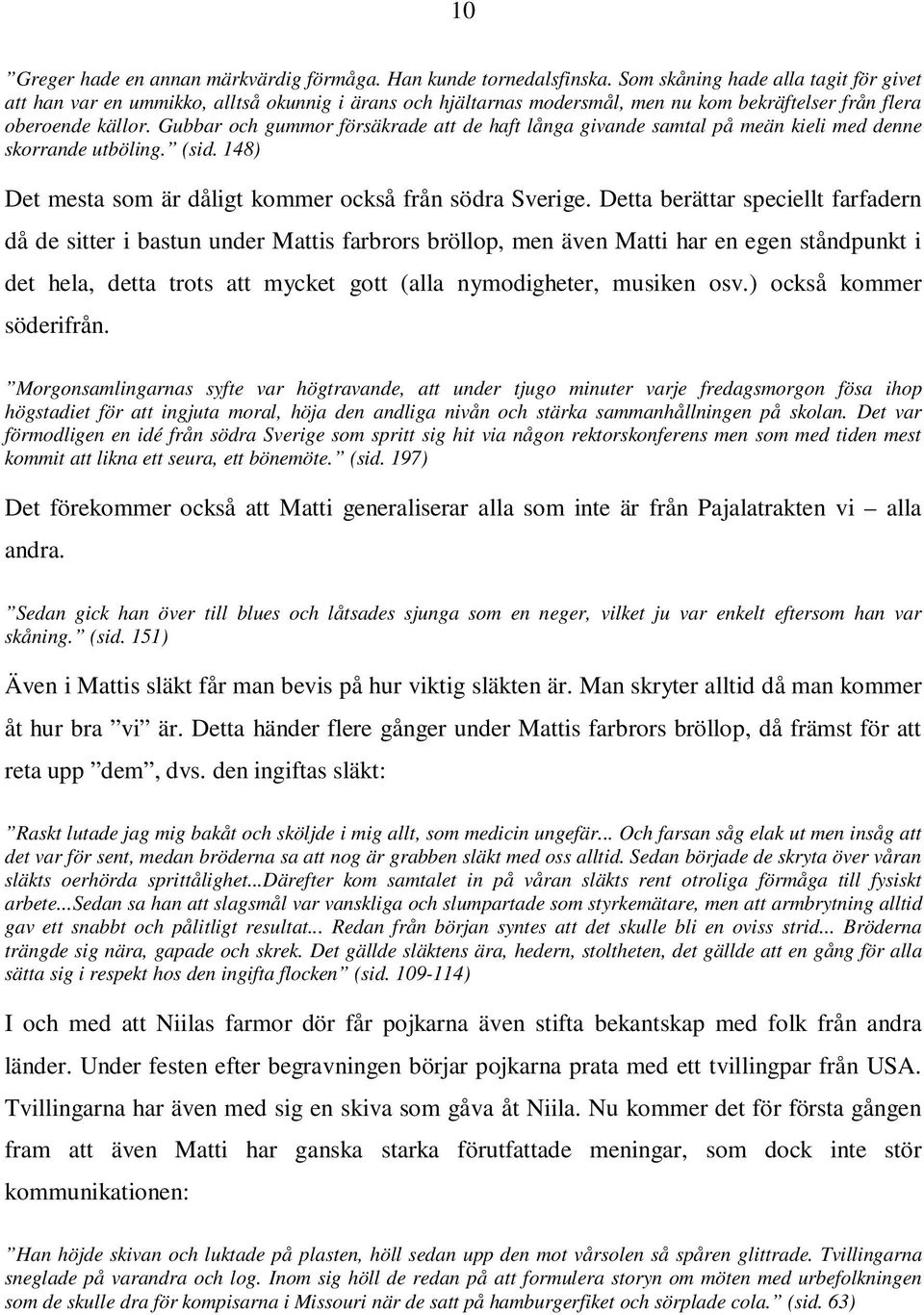 Gubbar och gummor försäkrade att de haft långa givande samtal på meän kieli med denne skorrande utböling. (sid. 148) Det mesta som är dåligt kommer också från södra Sverige.