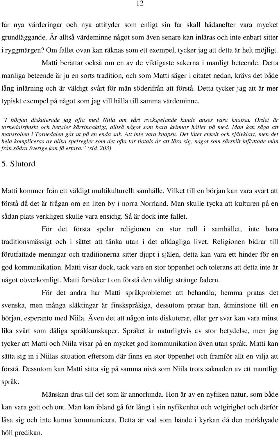 Detta manliga beteende är ju en sorts tradition, och som Matti säger i citatet nedan, krävs det både lång inlärning och är väldigt svårt för män söderifrån att förstå.