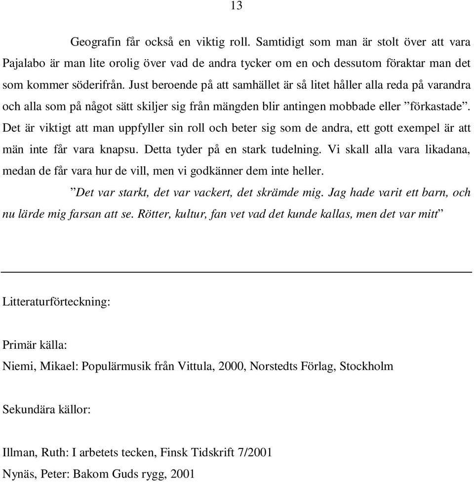 Det är viktigt att man uppfyller sin roll och beter sig som de andra, ett gott exempel är att män inte får vara knapsu. Detta tyder på en stark tudelning.