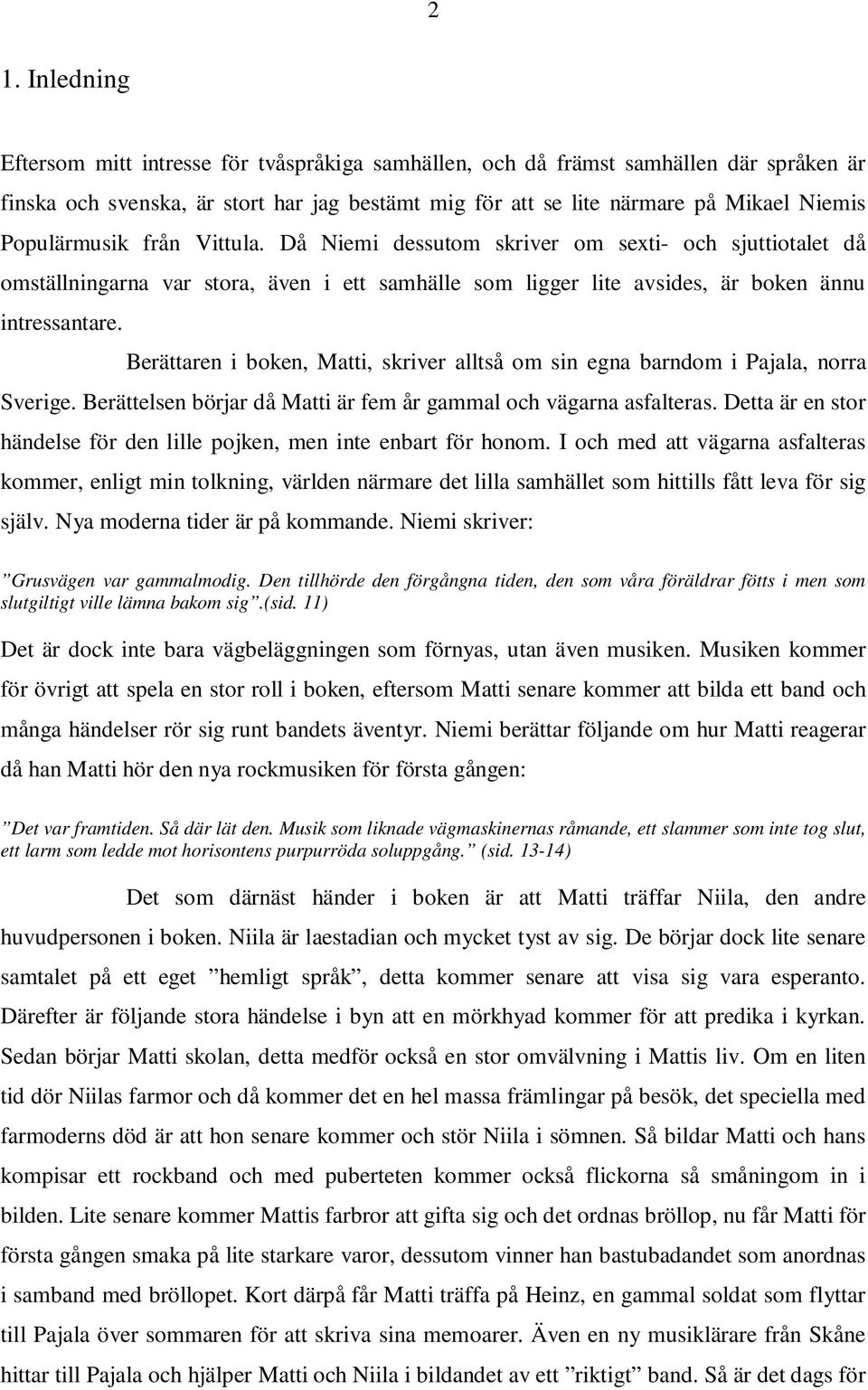 Berättaren i boken, Matti, skriver alltså om sin egna barndom i Pajala, norra Sverige. Berättelsen börjar då Matti är fem år gammal och vägarna asfalteras.