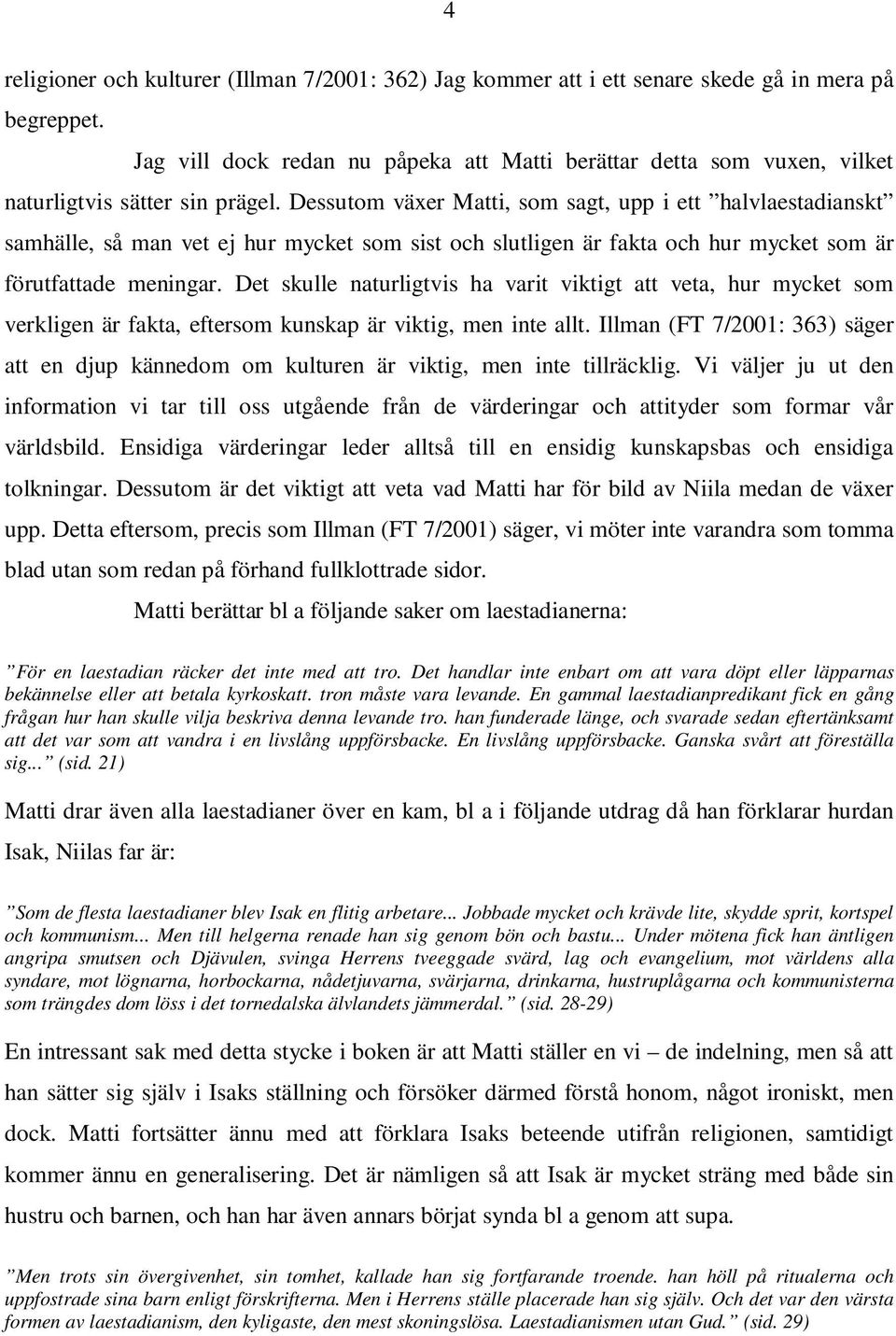 Dessutom växer Matti, som sagt, upp i ett halvlaestadianskt samhälle, så man vet ej hur mycket som sist och slutligen är fakta och hur mycket som är förutfattade meningar.