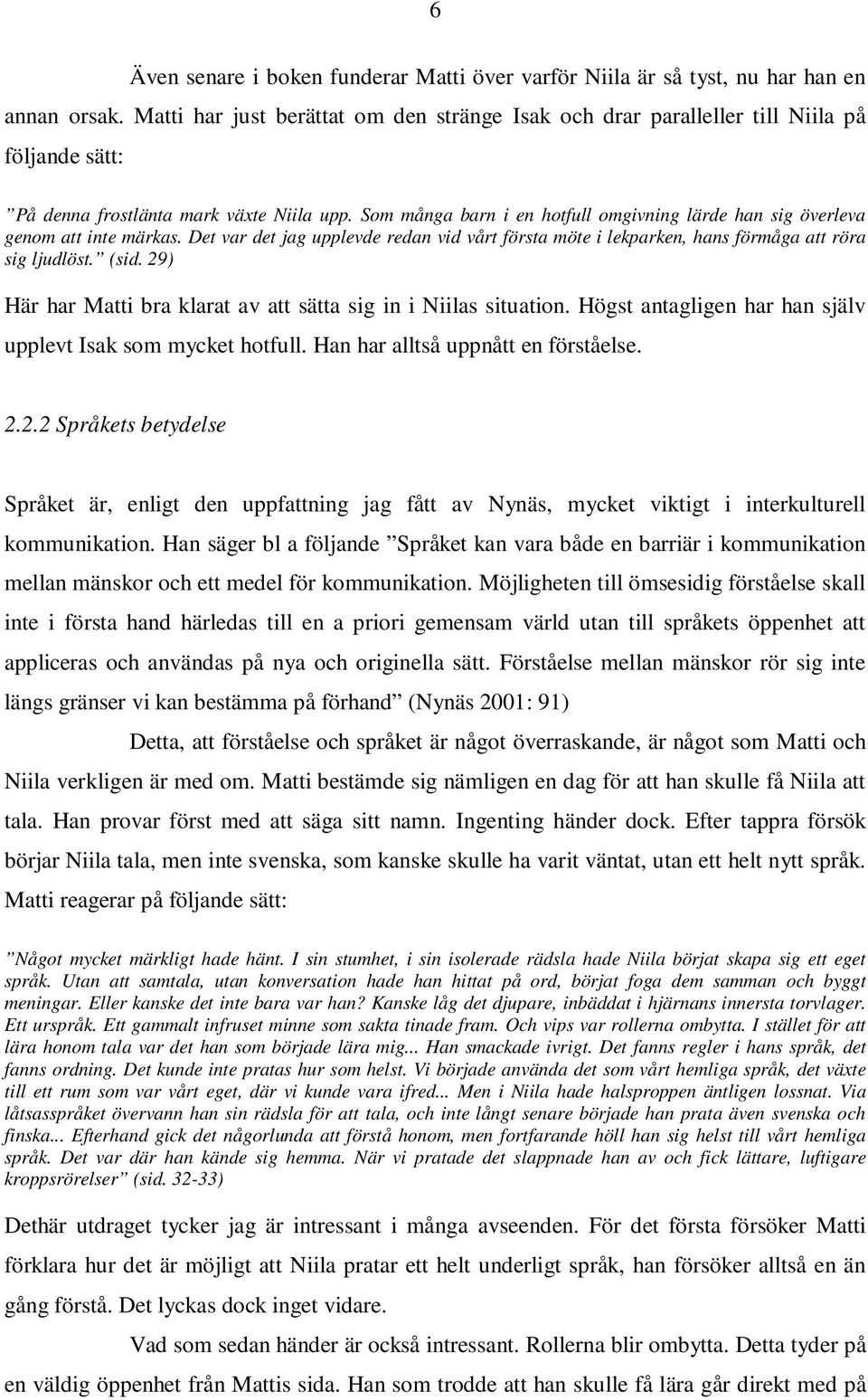 Som många barn i en hotfull omgivning lärde han sig överleva genom att inte märkas. Det var det jag upplevde redan vid vårt första möte i lekparken, hans förmåga att röra sig ljudlöst. (sid.