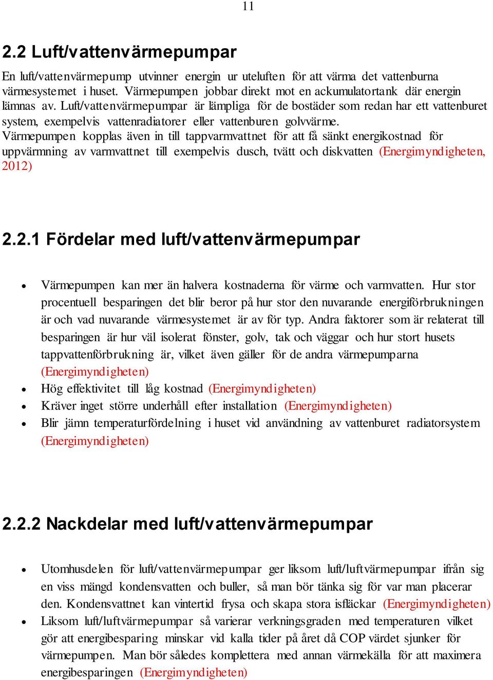 Luft/vattenvärmepumpar är lämpliga för de bostäder som redan har ett vattenburet system, exempelvis vattenradiatorer eller vattenburen golvvärme.