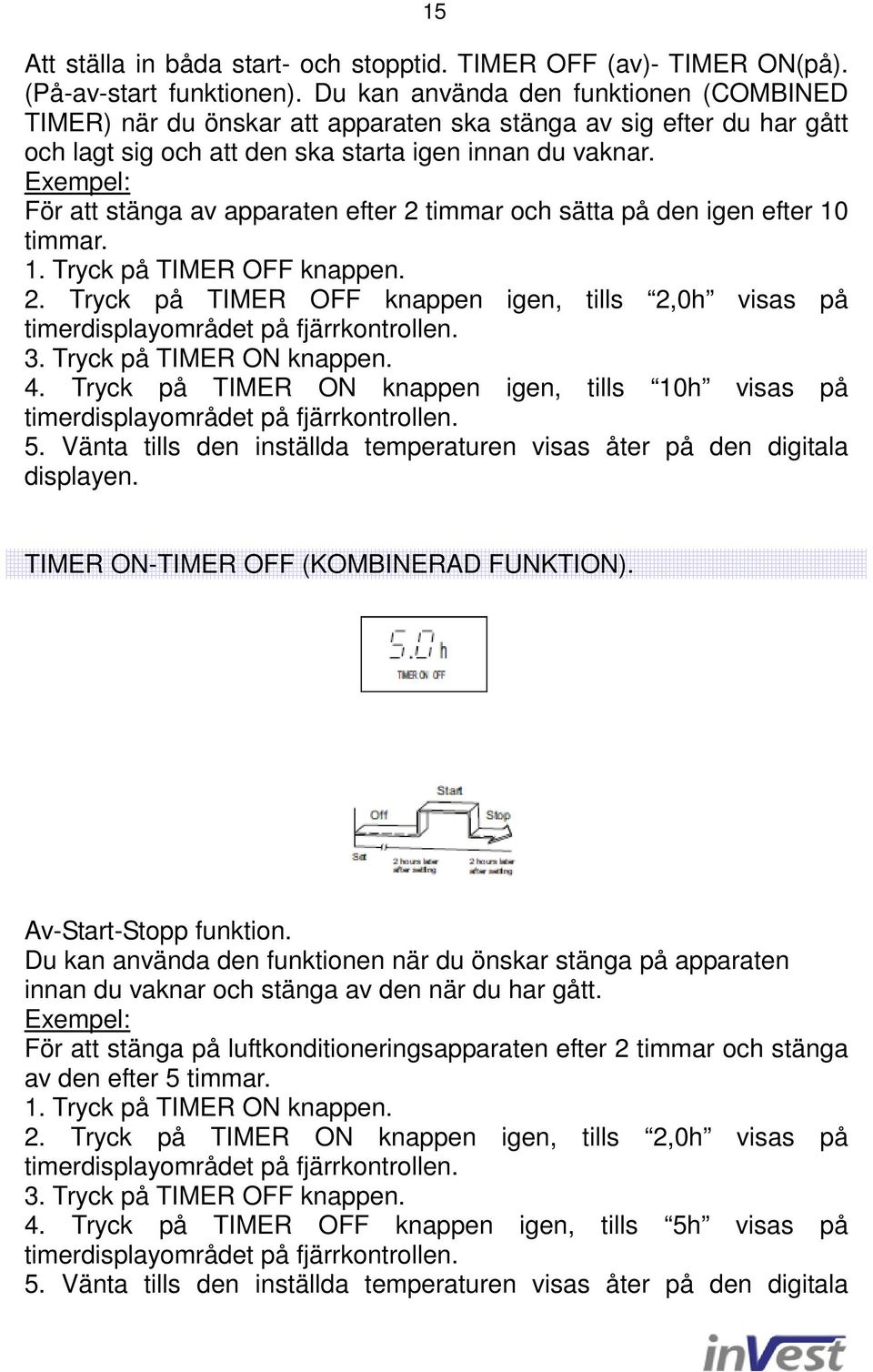 Exempel: För att stänga av apparaten efter 2 timmar och sätta på den igen efter 10 timmar. 1. Tryck på TIMER OFF knappen. 2. Tryck på TIMER OFF knappen igen, tills 2,0h visas på timerdisplayområdet på fjärrkontrollen.