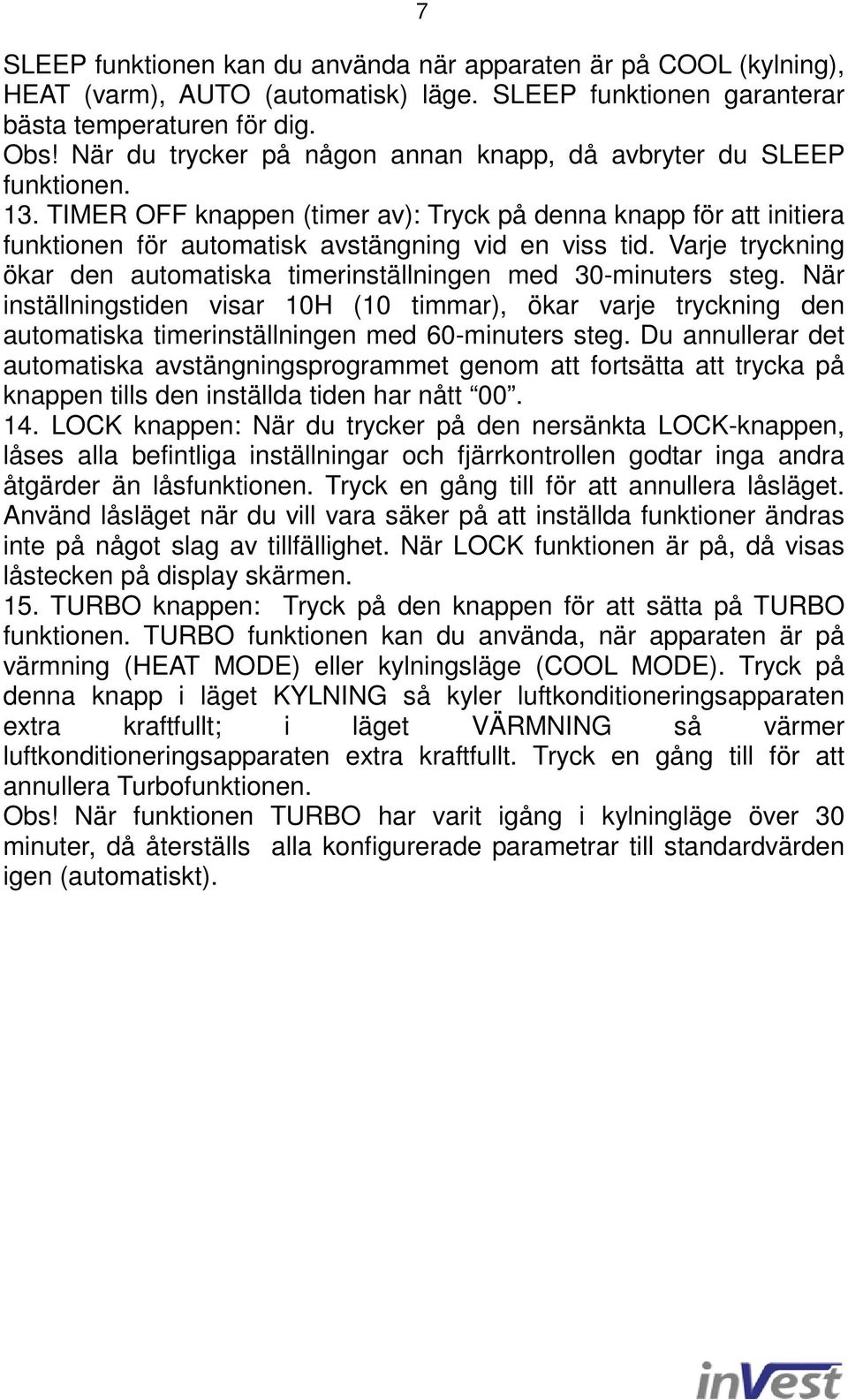 Varje tryckning ökar den automatiska timerinställningen med 30-minuters steg. När inställningstiden visar 10H (10 timmar), ökar varje tryckning den automatiska timerinställningen med 60-minuters steg.